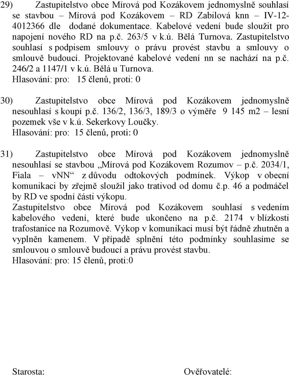 Projektované kabelové vedení nn se nachází na p.č. 246/2 a 1147/1 v k.ú. Bělá u Turnova. 30) Zastupitelstvo obce Mírová pod Kozákovem jednomyslně nesouhlasí s koupí p.č. 136/2, 136/3, 189/3 o výměře 9 145 m2 lesní pozemek vše v k.