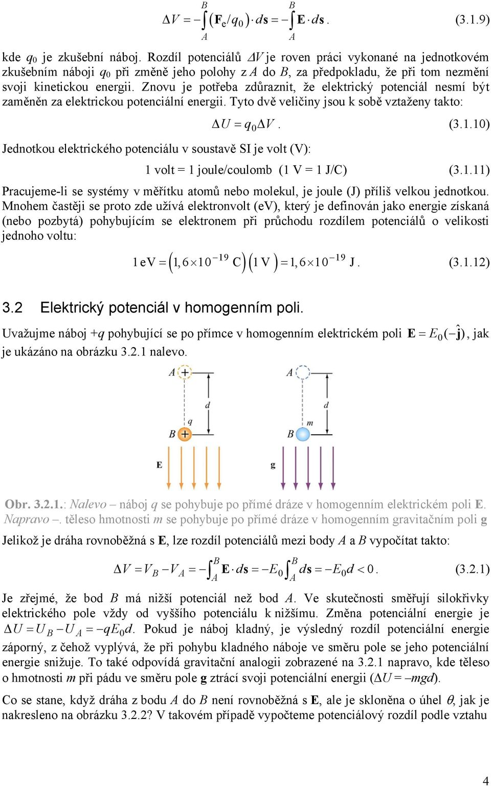 potenciálu v soustavě SI je volt (V): 1 volt = 1 joule/coulomb (1 V = 1 J/C) (3111) Pacujeme-li se systémy v měřítku atomů nebo molekul, je joule (J) příliš velkou jednotkou Mnohem častěji se poto