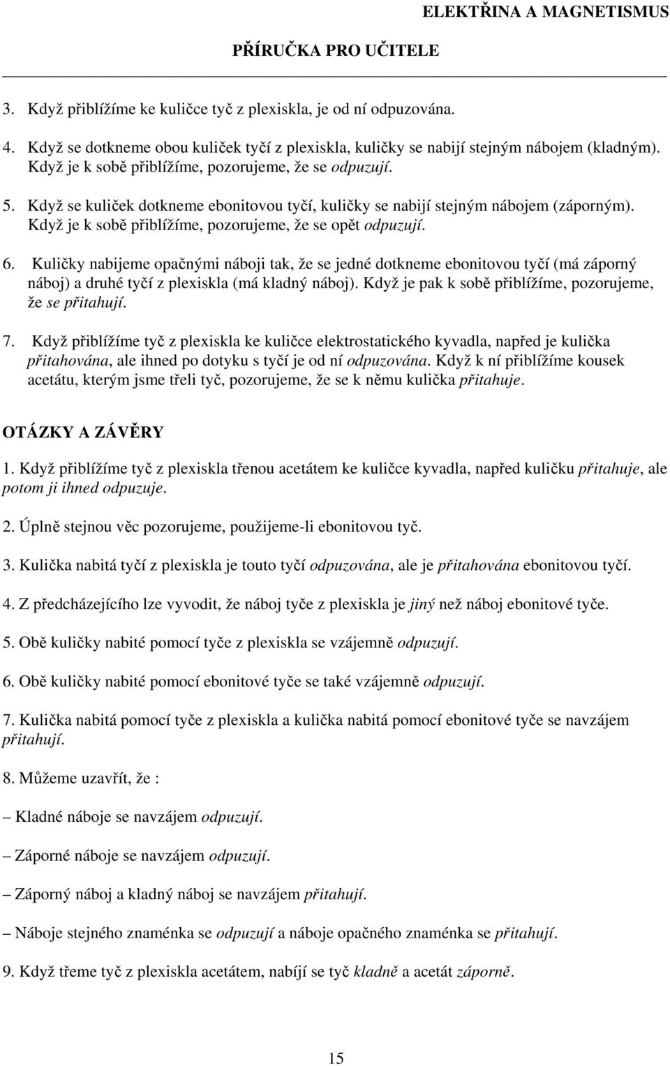 Když je k sobě přiblížíme, pozorujeme, že se opět odpuzují. 6. Kuličky nabijeme opačnými náboji tak, že se jedné dotkneme ebonitovou tyčí (má záporný náboj) a druhé tyčí z plexiskla (má kladný náboj).