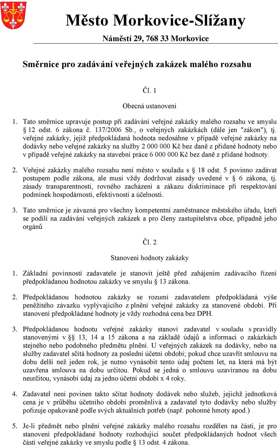 veřejné zakázky, jejíž předpokládaná hodnota nedosáhne v případě veřejné zakázky na dodávky nebo veřejné zakázky na služby 2 000 000 Kč bez daně z přidané hodnoty nebo v případě veřejné zakázky na