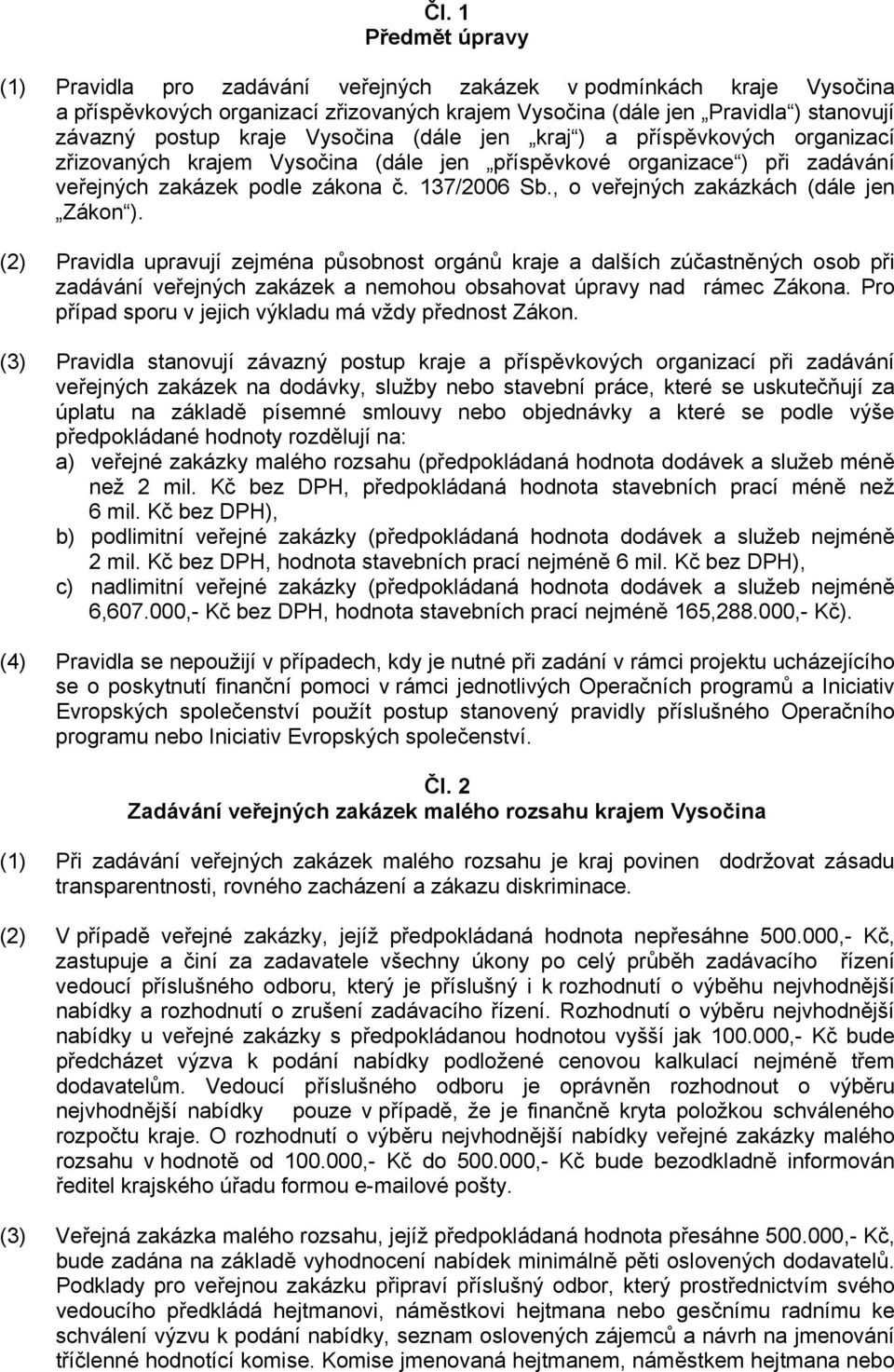 , o veřejných zakázkách (dále jen Zákon ). (2) Pravidla upravují zejména působnost orgánů kraje a dalších zúčastněných osob při zadávání veřejných zakázek a nemohou obsahovat úpravy nad rámec Zákona.