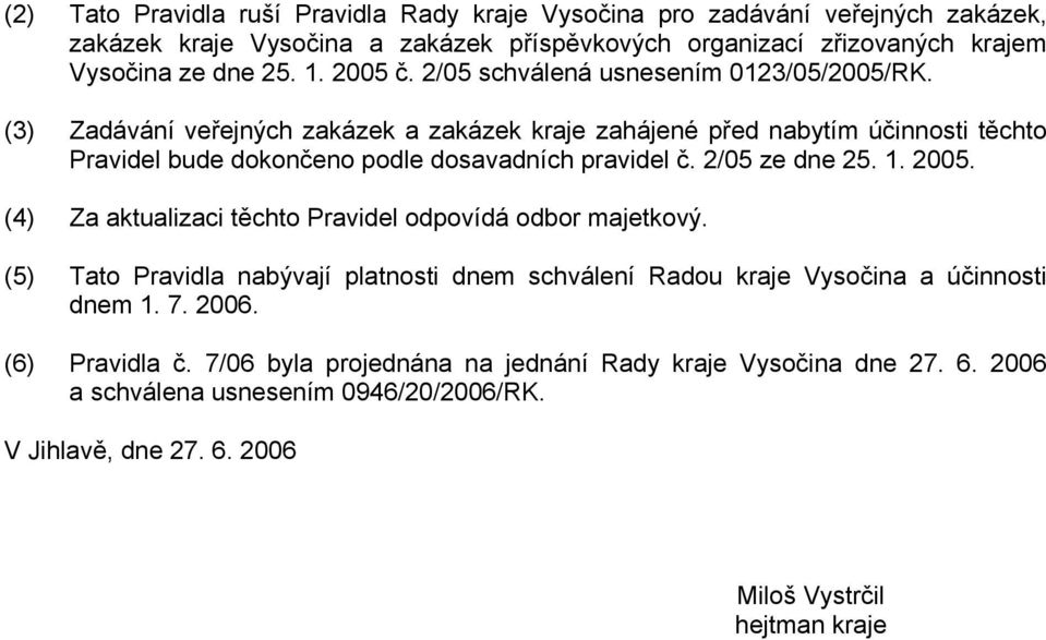 (3) Zadávání veřejných zakázek a zakázek kraje zahájené před nabytím účinnosti těchto Pravidel bude dokončeno podle dosavadních pravidel č. 2/05 ze dne 25. 1. 2005.