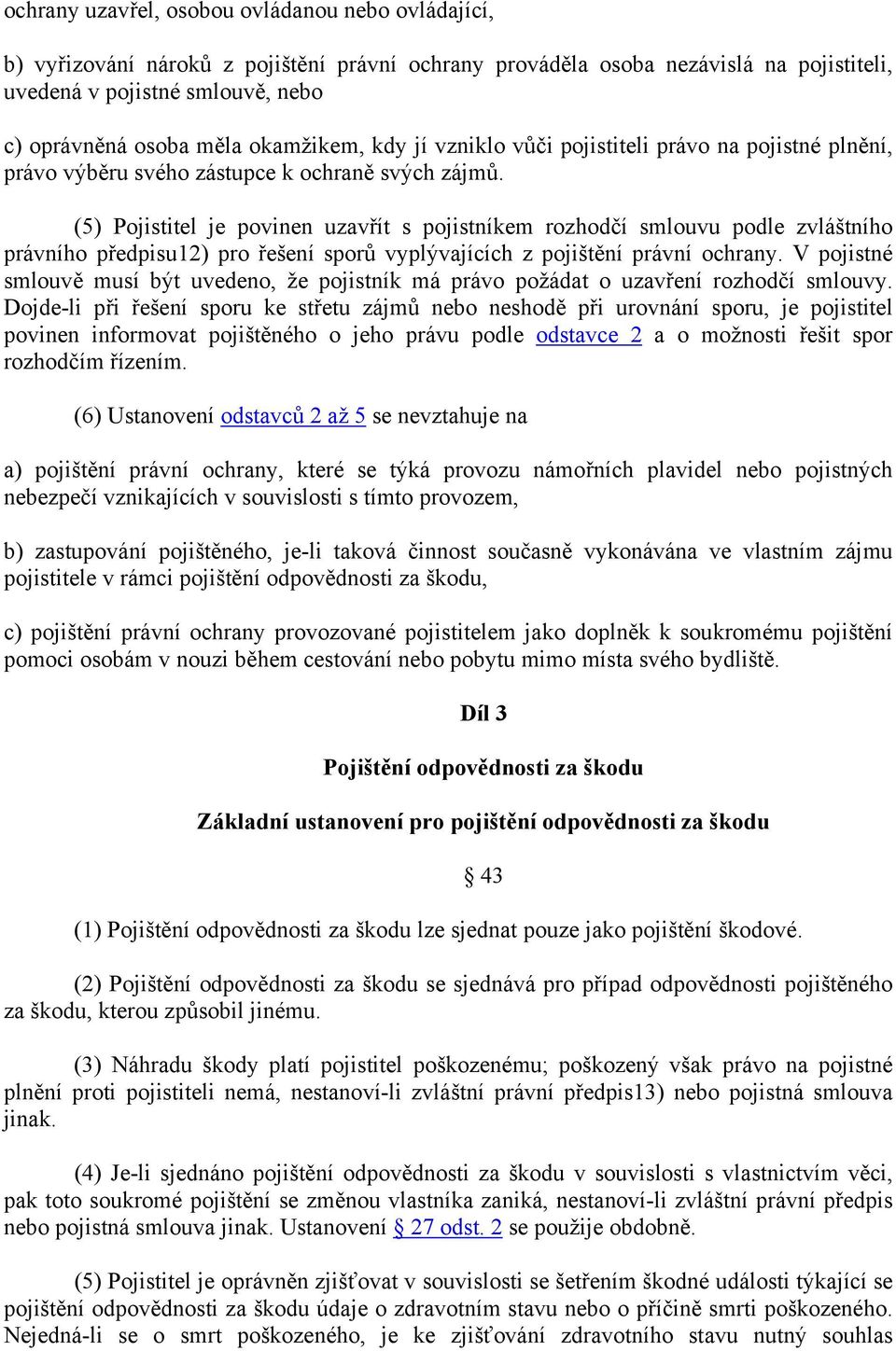 (5) Pojistitel je povinen uzavřít s pojistníkem rozhodčí smlouvu podle zvláštního právního předpisu12) pro řešení sporů vyplývajících z pojištění právní ochrany.