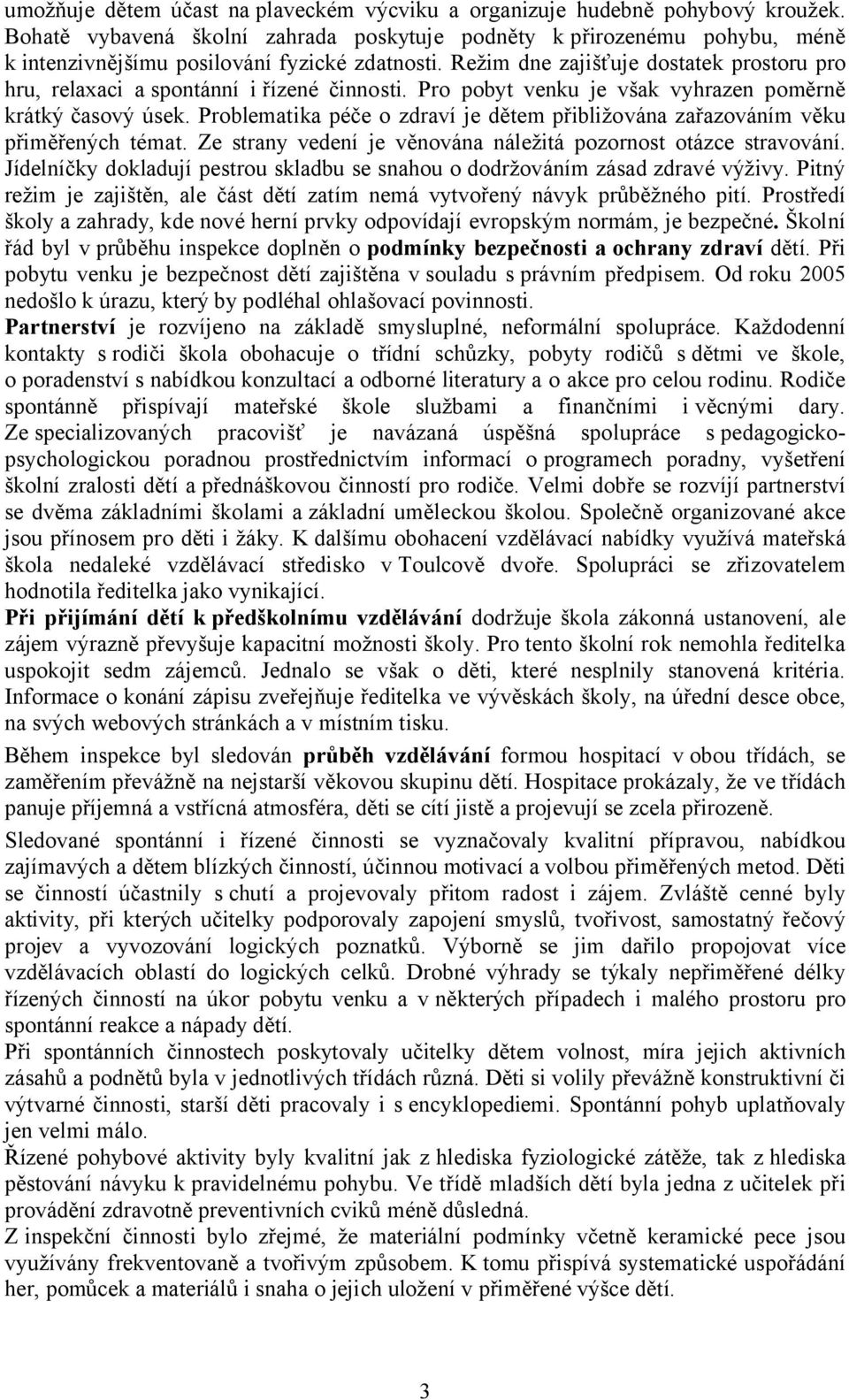 Režim dne zajišťuje dostatek prostoru pro hru, relaxaci a spontánní i řízené činnosti. Pro pobyt venku je však vyhrazen poměrně krátký časový úsek.