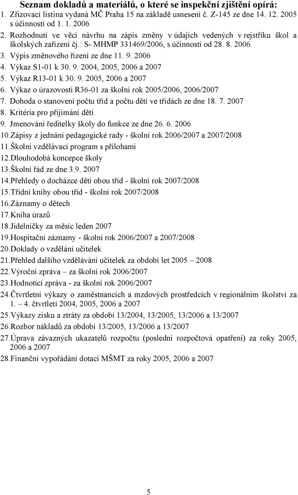 Výkaz S1-01 k 30. 9. 2004, 2005, 2006 a 2007 5. Výkaz R13-01 k 30. 9. 2005, 2006 a 2007 6. Výkaz o úrazovosti R36-01 za školní rok 2005/2006, 2006/2007 7.