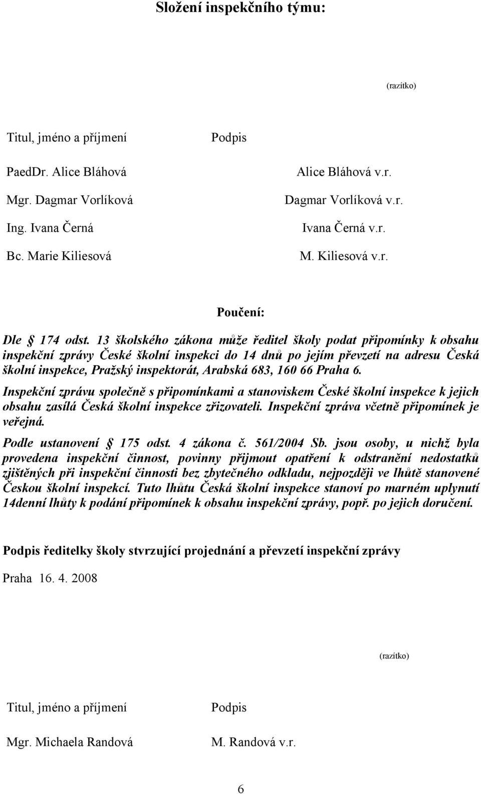 13 školského zákona může ředitel školy podat připomínky k obsahu inspekční zprávy České školní inspekci do 14 dnů po jejím převzetí na adresu Česká školní inspekce, Pražský inspektorát, Arabská 683,