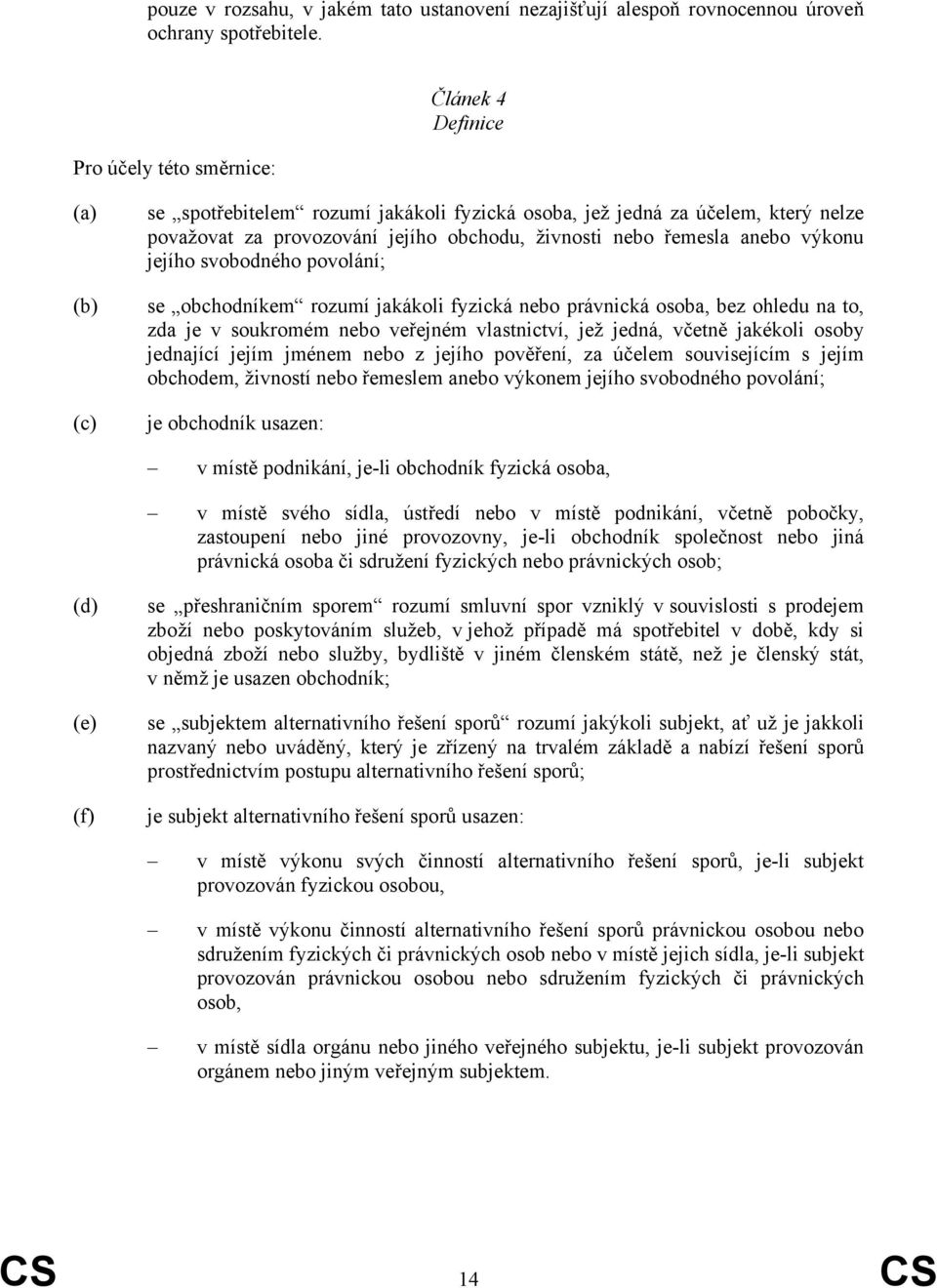 anebo výkonu jejího svobodného povolání; se obchodníkem rozumí jakákoli fyzická nebo právnická osoba, bez ohledu na to, zda je v soukromém nebo veřejném vlastnictví, jež jedná, včetně jakékoli osoby