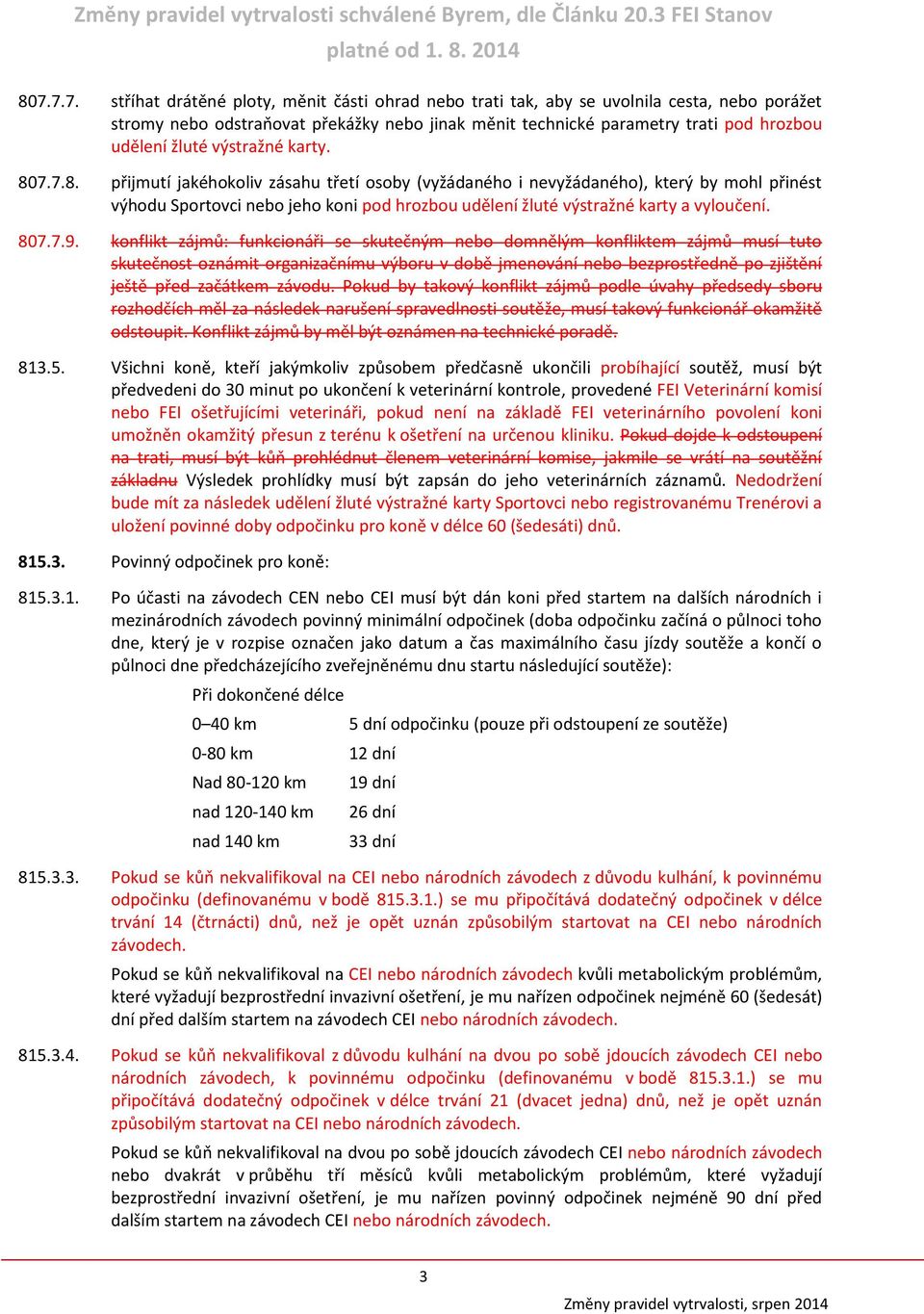 7.7.8. přijmutí jakéhokoliv zásahu třetí osoby (vyžádaného i nevyžádaného), který by mohl přinést výhodu Sportovci nebo jeho koni pod hrozbou udělení žluté výstražné karty a vyloučení. 807.7.9.