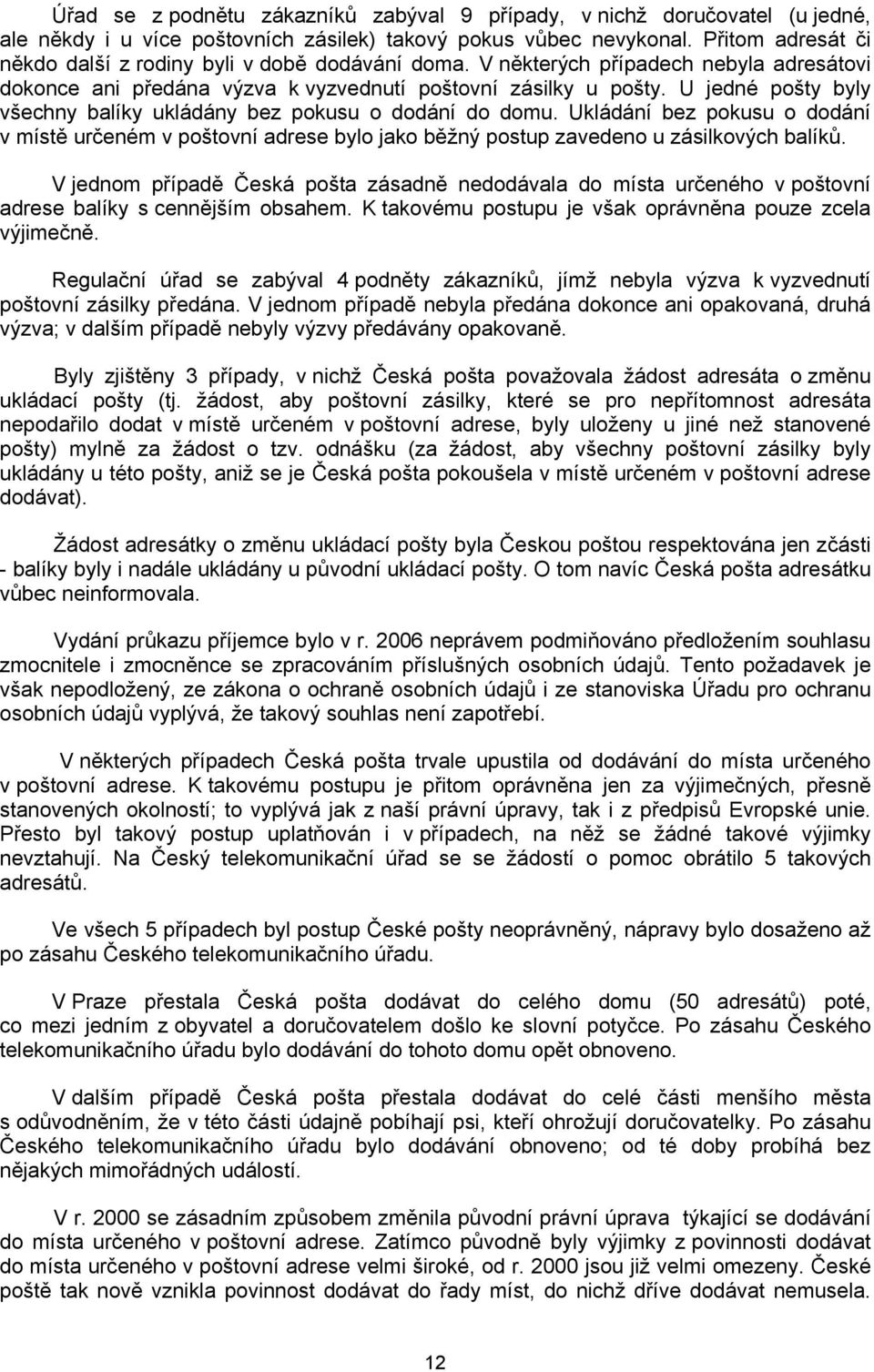 U jedné pošty byly všechny balíky ukládány bez pokusu o dodání do domu. Ukládání bez pokusu o dodání v místě určeném v poštovní adrese bylo jako běžný postup zavedeno u zásilkových balíků.