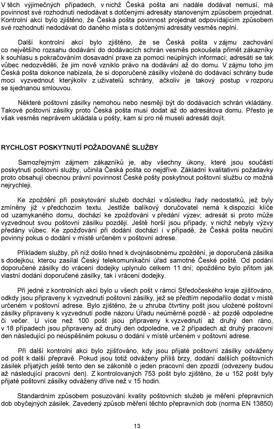 Další kontrolní akcí bylo zjištěno, že se Česká pošta v zájmu zachování co největšího rozsahu dodávání do dodávacích schrán vesměs pokoušela přimět zákazníky k souhlasu s pokračováním dosavadní praxe
