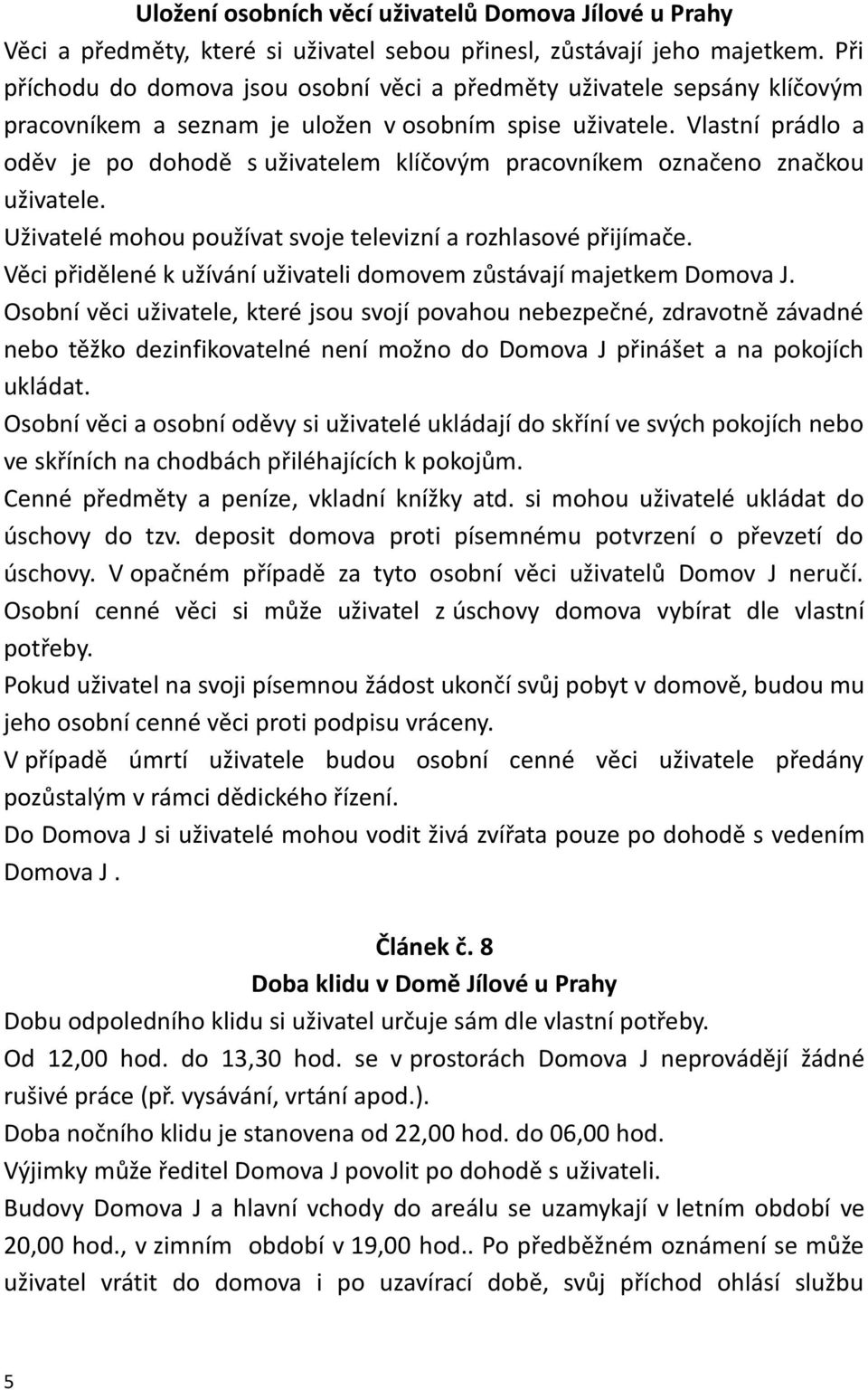 Vlastní prádlo a oděv je po dohodě s uživatelem klíčovým pracovníkem označeno značkou uživatele. Uživatelé mohou používat svoje televizní a rozhlasové přijímače.