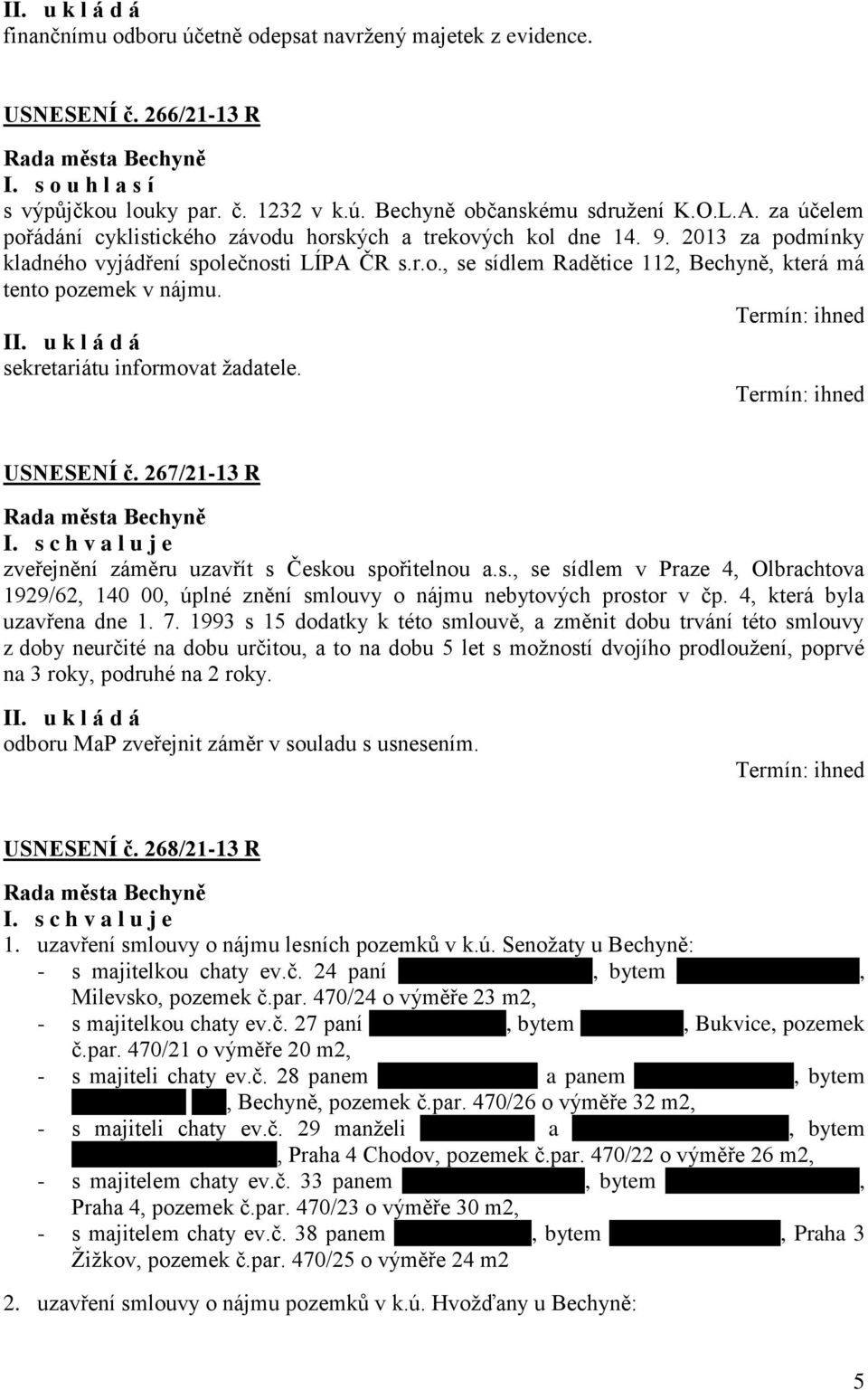 sekretariátu informovat žadatele. USNESENÍ č. 267/21-13 R zveřejnění záměru uzavřít s Českou spořitelnou a.s., se sídlem v Praze 4, Olbrachtova 1929/62, 140 00, úplné znění smlouvy o nájmu nebytových prostor v čp.