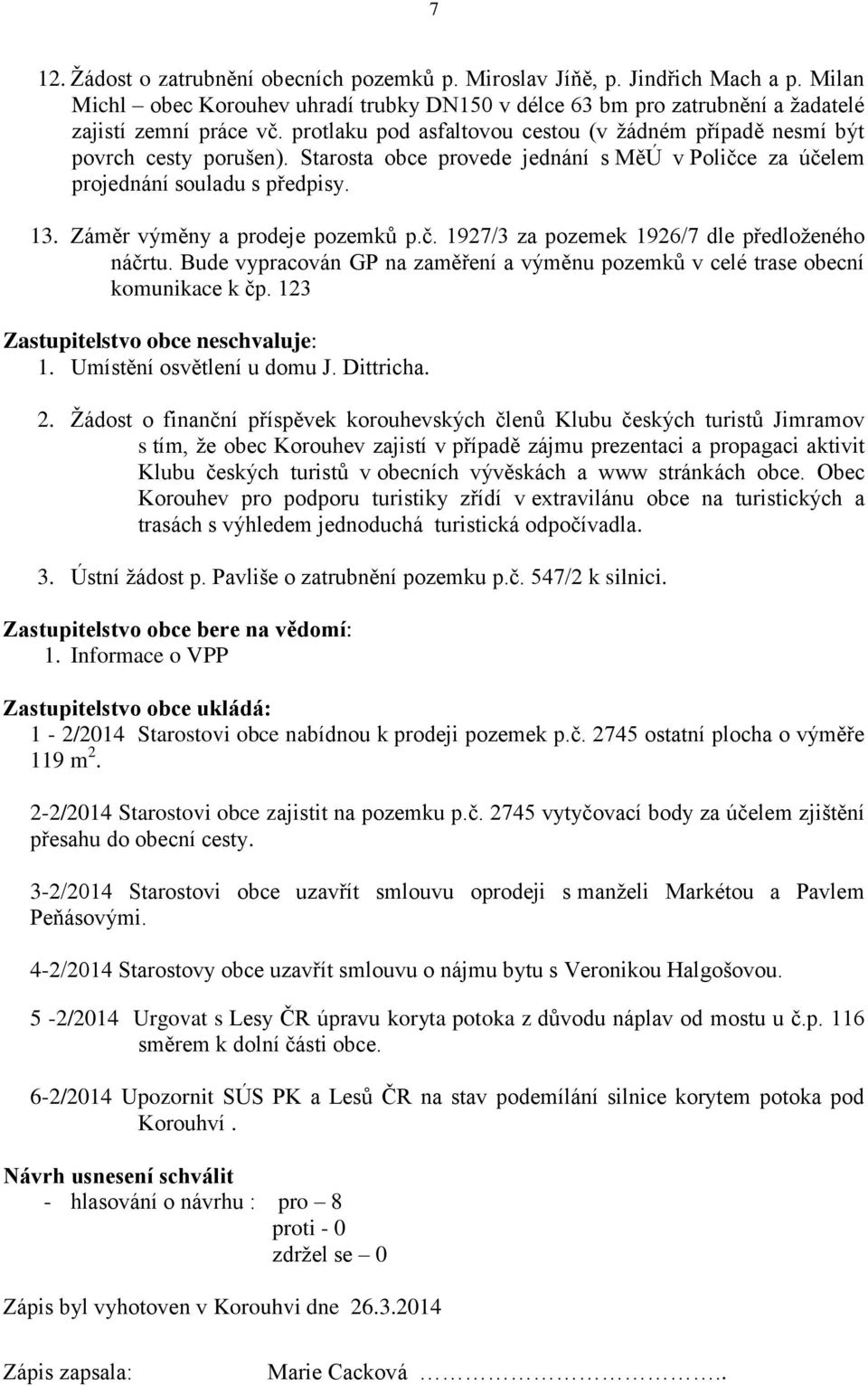 Záměr výměny a prodeje pozemků p.č. 1927/3 za pozemek 1926/7 dle předloženého náčrtu. Bude vypracován GP na zaměření a výměnu pozemků v celé trase obecní komunikace k čp.