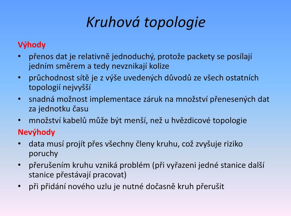 času množství kabelů může být menší, než u hvězdicové topologie Nevýhody data musí projít přes všechny členy kruhu, což zvyšuje riziko poruchy