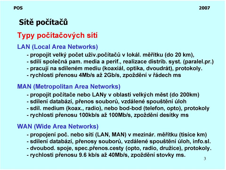 - rychlosti přenosu 4Mb/s až 2Gb/s, zpoždění v řádech ms MAN (Metropolitan Area Networks) - propojit počítače nebo LANy v oblasti velkých měst (do 200km) - sdílení databází, přenos souborů, vzdálené