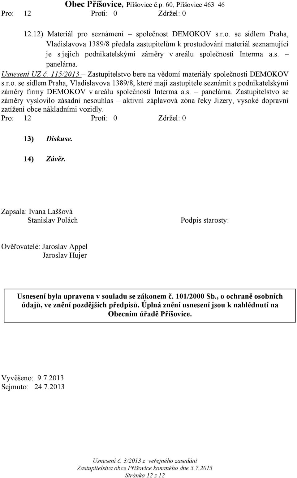 s. panelárna. Zastupitelstvo se záměry vyslovilo zásadní nesouhlas aktivní záplavová zóna řeky Jizery, vysoké dopravní zatížení obce nákladními vozidly. 13) Diskuse. 14) Závěr.