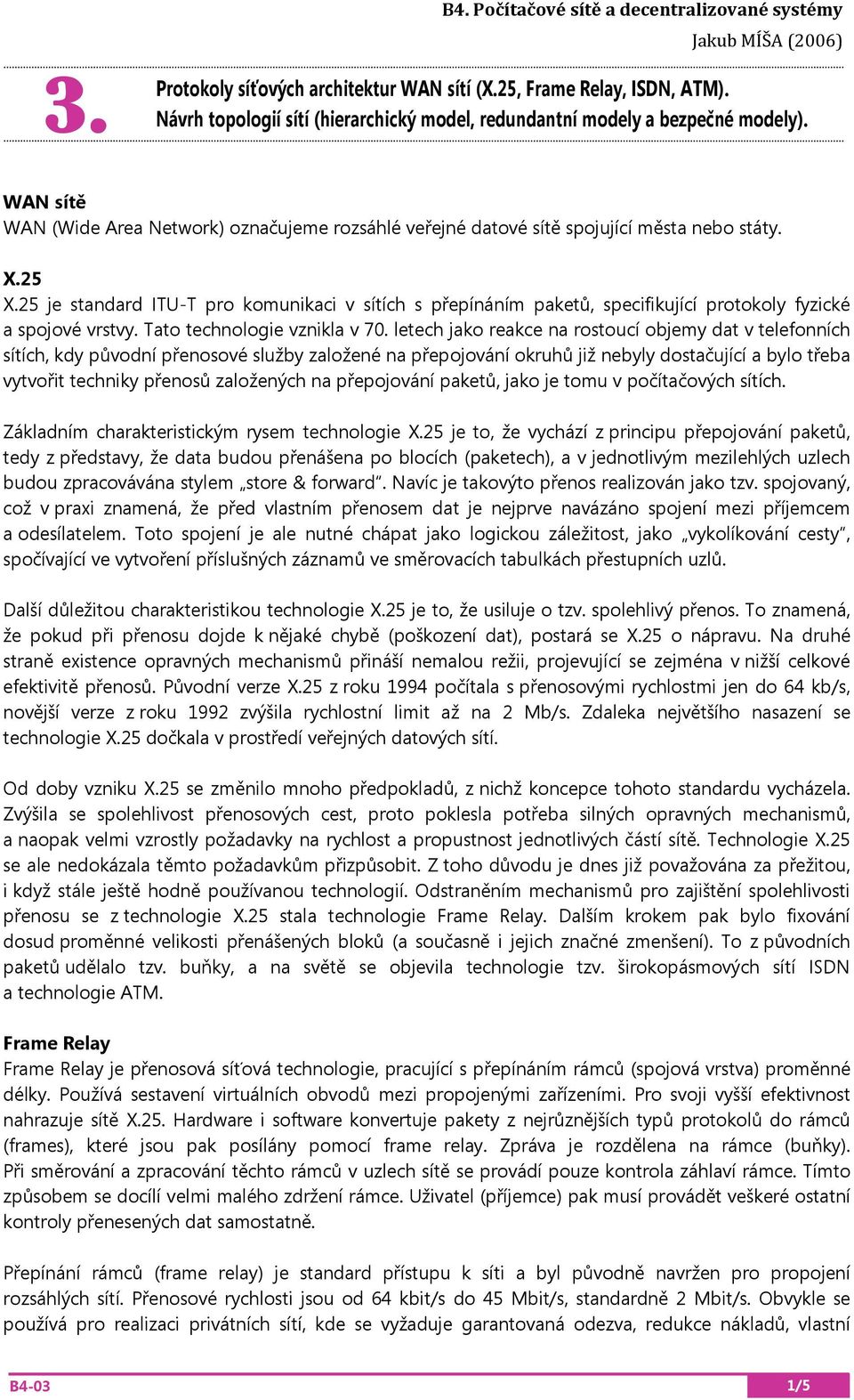 25 je standard ITU-T pro komunikaci v sítích s přepínáním paketů, specifikující protokoly fyzické a spojové vrstvy. Tato technologie vznikla v 70.