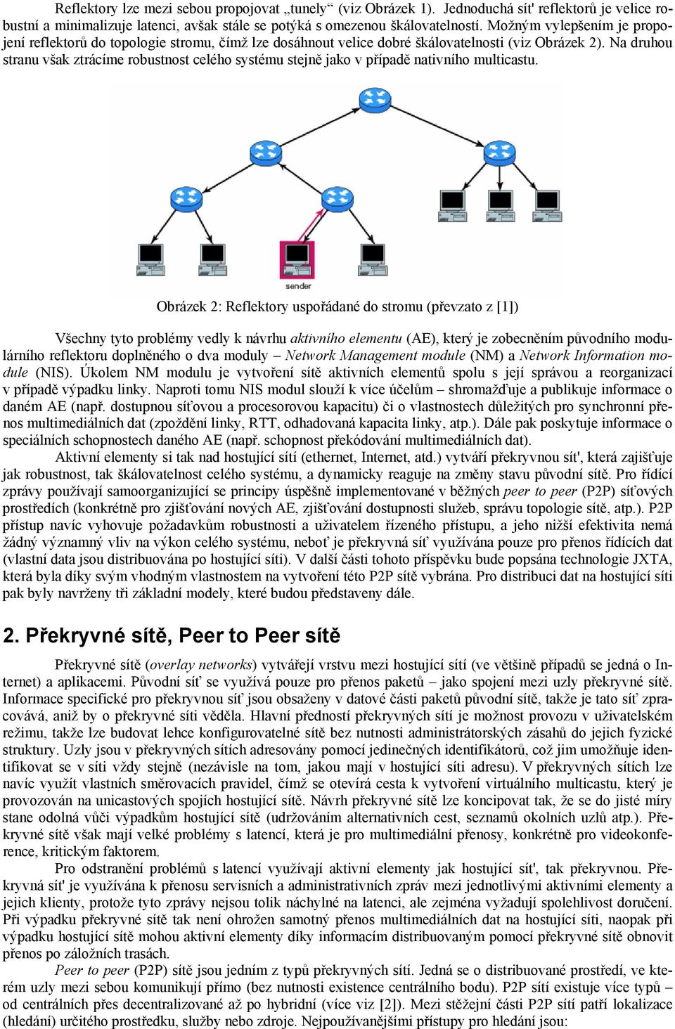 Na druhou stranu však ztrácíme robustnost celého systému stejně jako v případě nativního multicastu.
