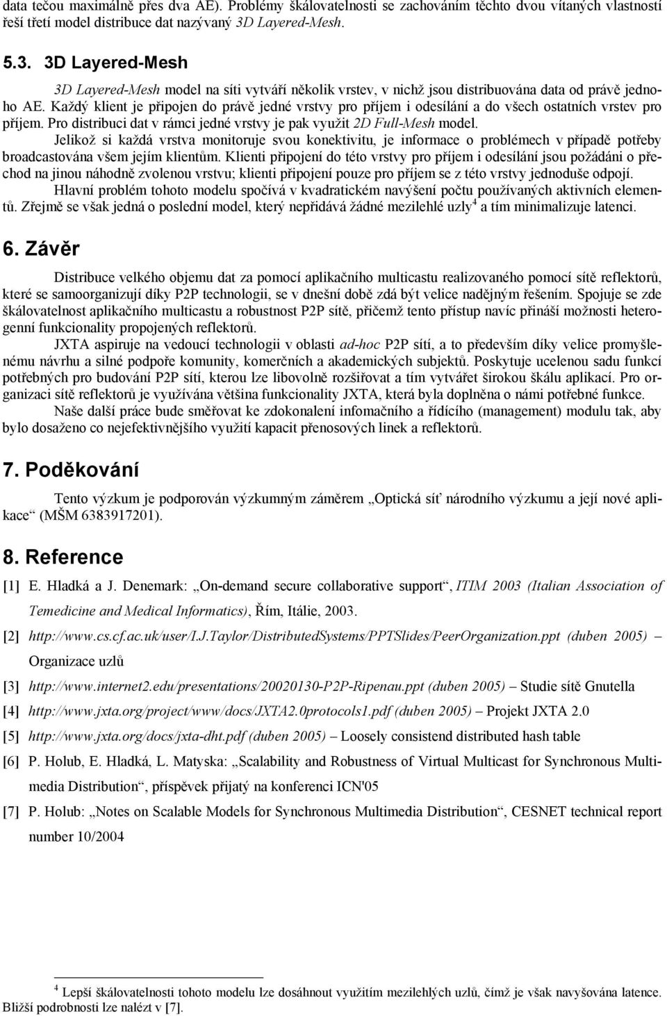 Každý klient je připojen do právě jedné vrstvy pro příjem i odesílání a do všech ostatních vrstev pro příjem. Pro distribuci dat v rámci jedné vrstvy je pak využit 2D Full-Mesh model.