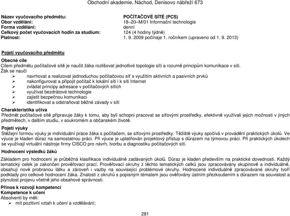 2013) Pojetí vyučovacího předmětu Obecné cíle Cílem předmětu počítačové sítě je naučit žáka rozlišovat jednotlivé topologie sítí a rozumě principům komunikace v síti.