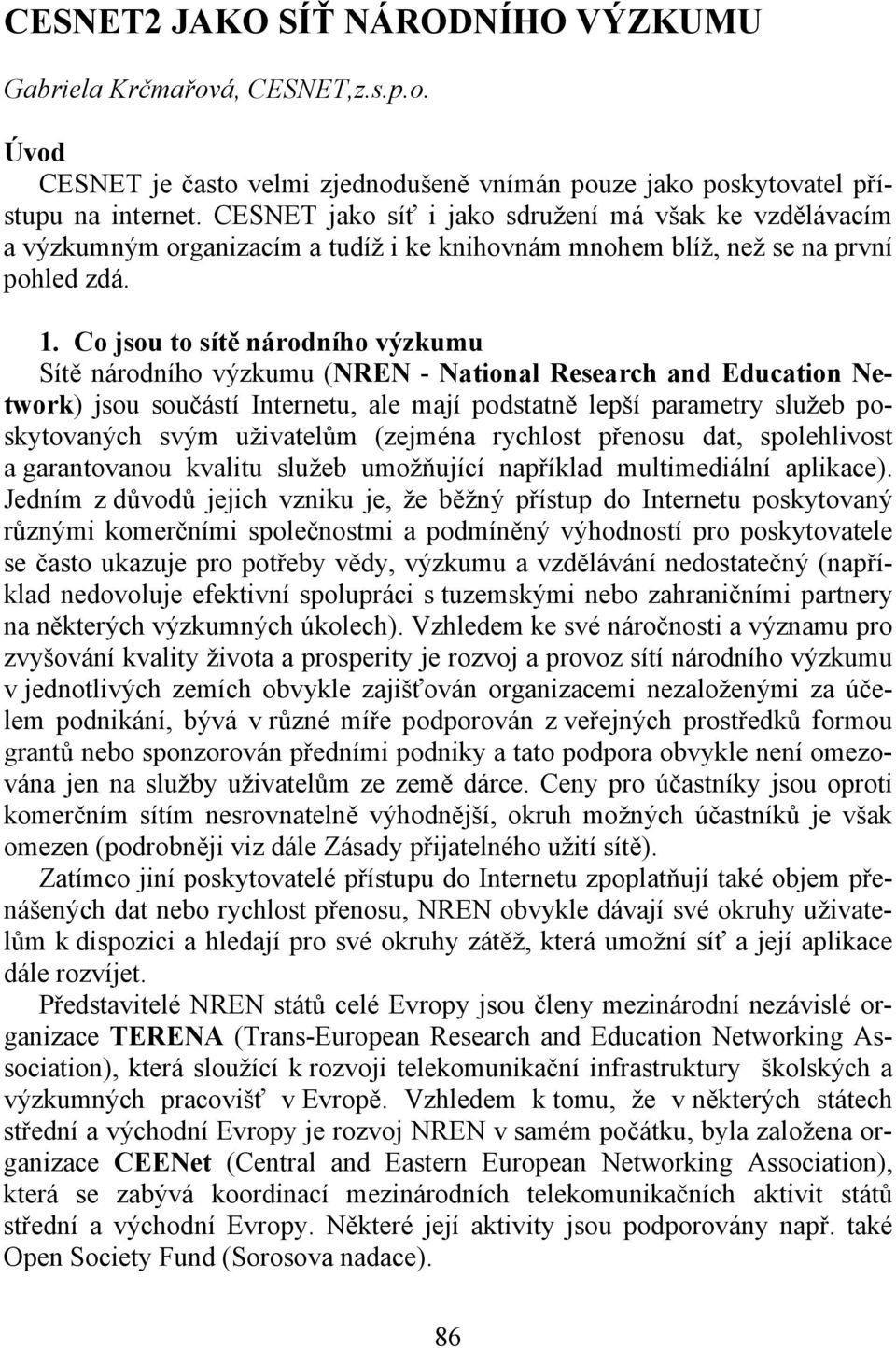 Co jsou to sítě národního výzkumu Sítě národního výzkumu (NREN - National Research and Education Network) jsou součástí Internetu, ale mají podstatně lepší parametry služeb poskytovaných svým