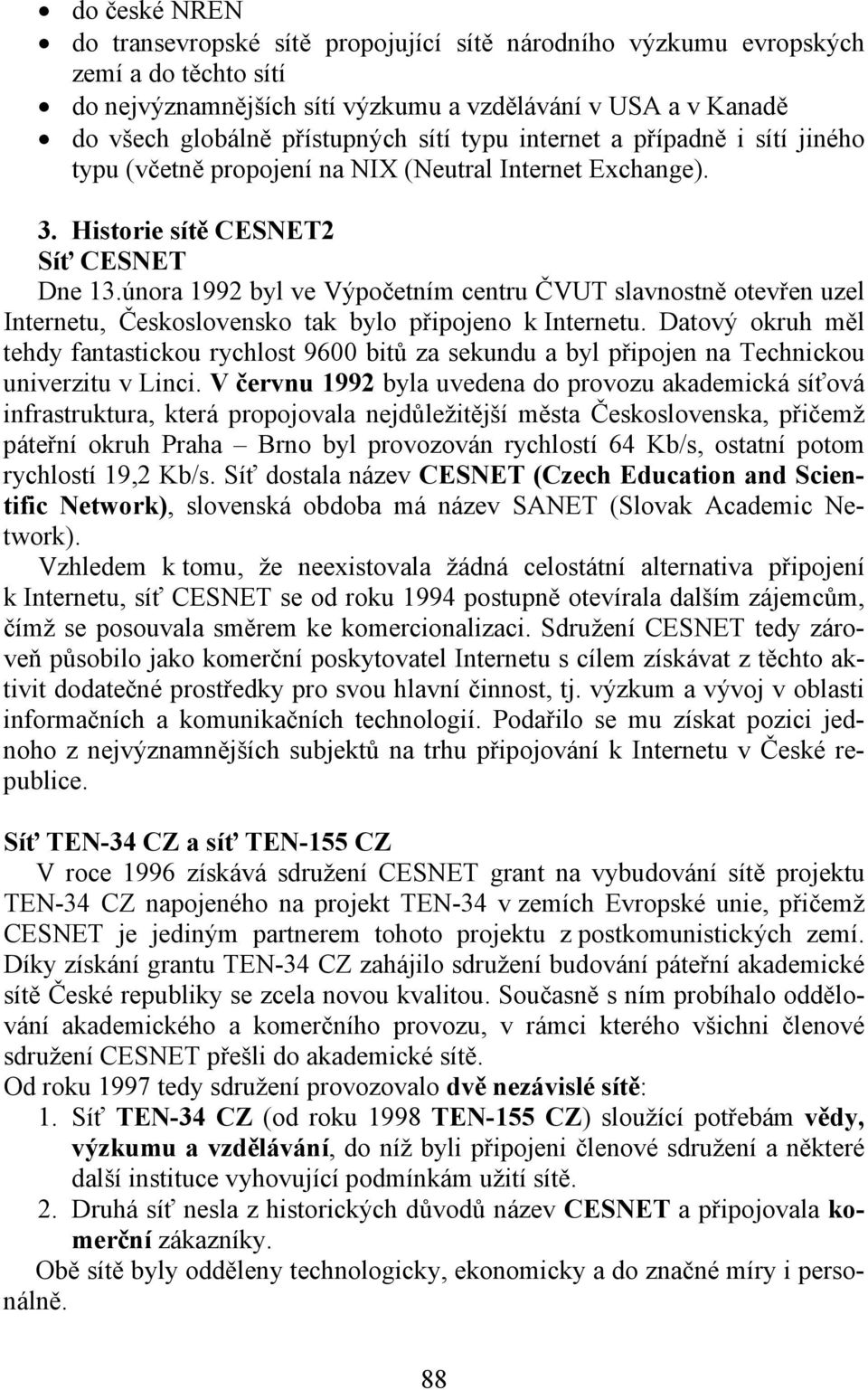 února 1992 byl ve Výpočetním centru ČVUT slavnostně otevřen uzel Internetu, Československo tak bylo připojeno k Internetu.