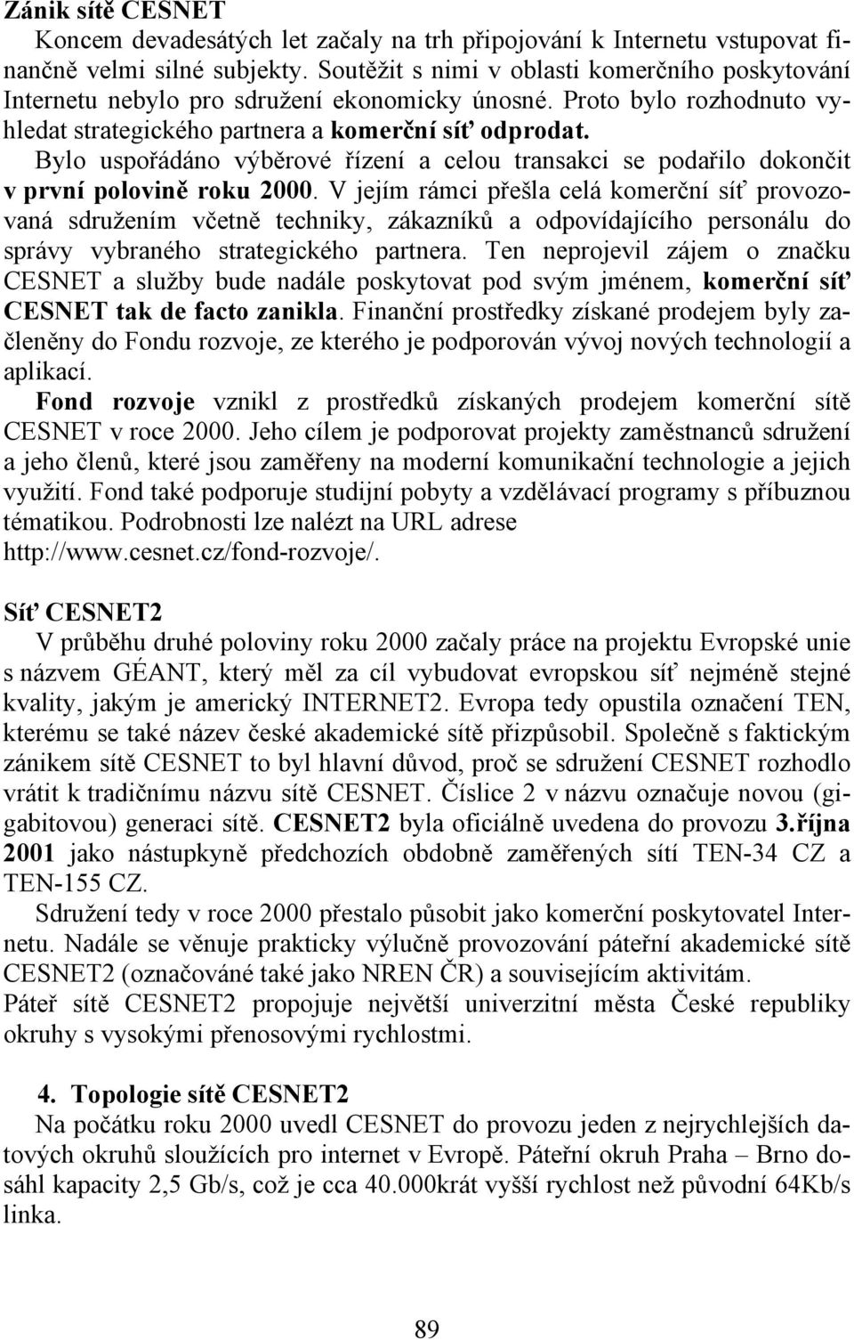 Bylo uspořádáno výběrové řízení a celou transakci se podařilo dokončit v první polovině roku 2000.