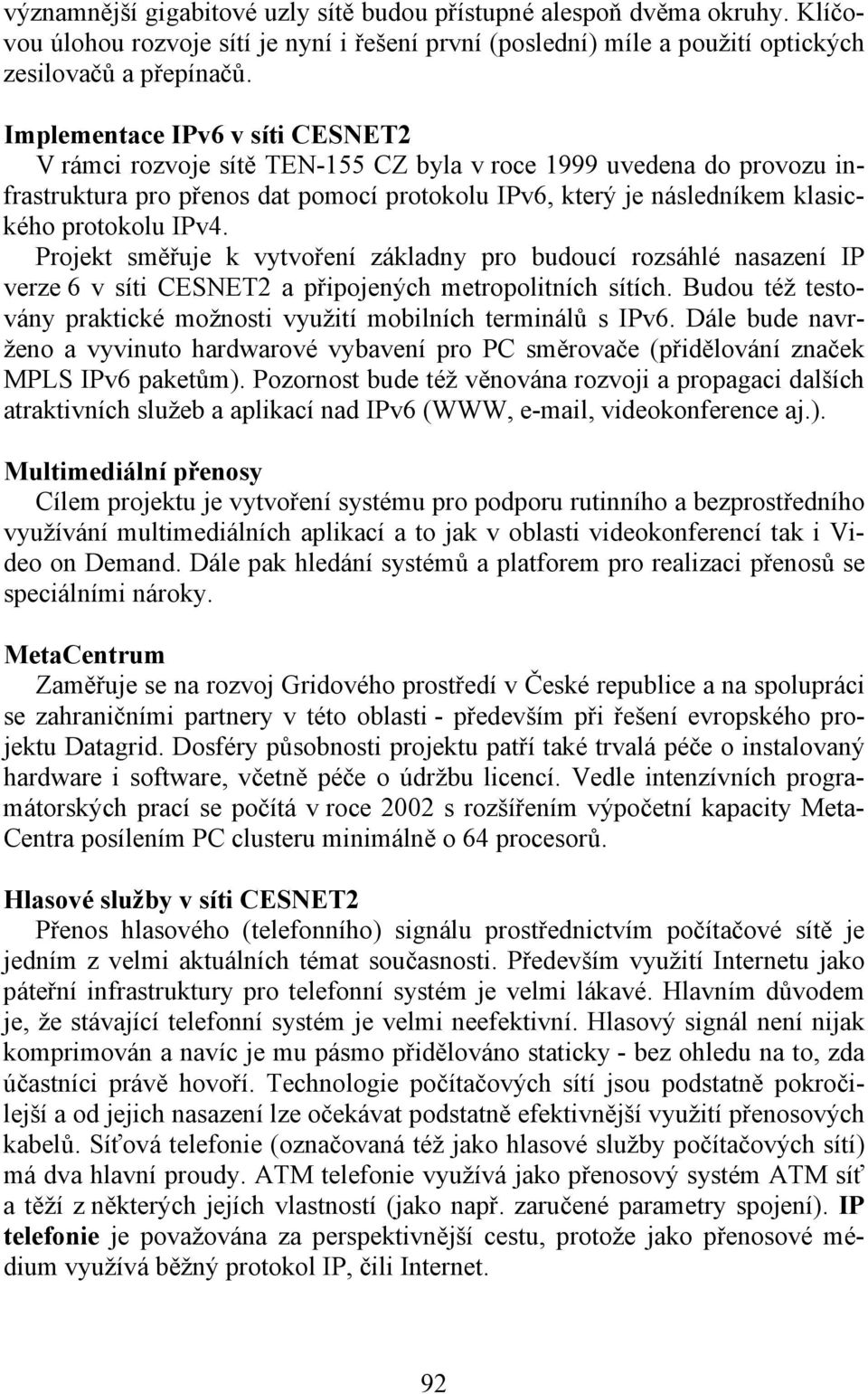 IPv4. Projekt směřuje k vytvoření základny pro budoucí rozsáhlé nasazení IP verze 6 v síti CESNET2 a připojených metropolitních sítích.