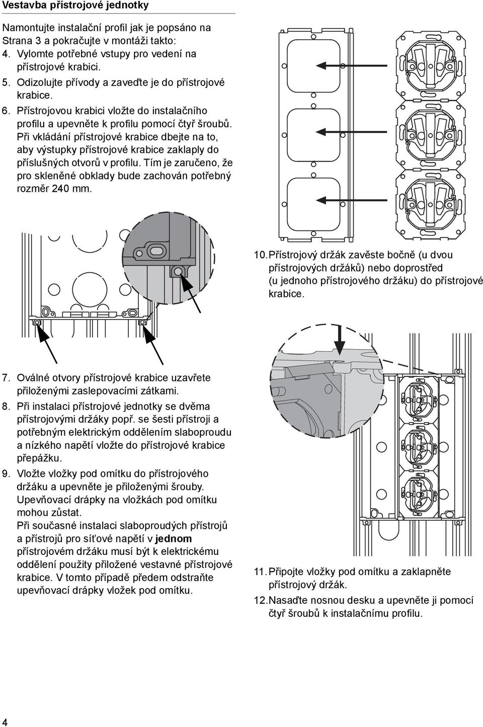 Při vkládání přístrojové krabice dbejte na to, aby výstupky přístrojové krabice zaklaply do příslušných otvorů v profilu. Tím je zaručeno, že pro skleněné obklady bude zachován potřebný rozměr 240 mm.