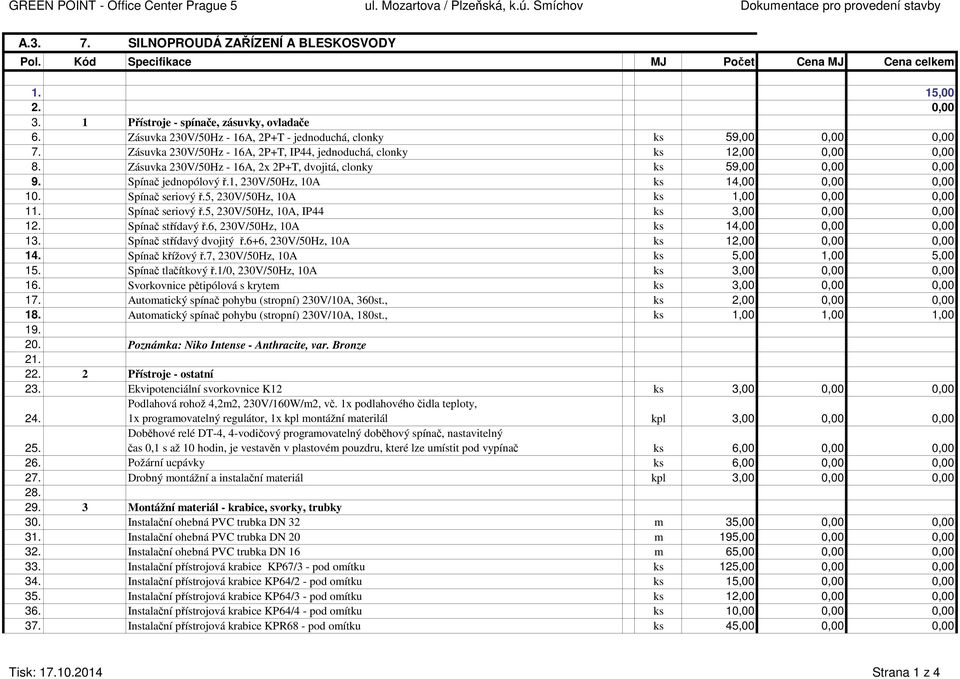 1, 230V/50Hz, 10A ks 14,00 0,00 0,00 10. Spínač seriový ř.5, 230V/50Hz, 10A ks 1,00 0,00 0,00 11. Spínač seriový ř.5, 230V/50Hz, 10A, IP44 ks 3,00 0,00 0,00 12. Spínač střídavý ř.