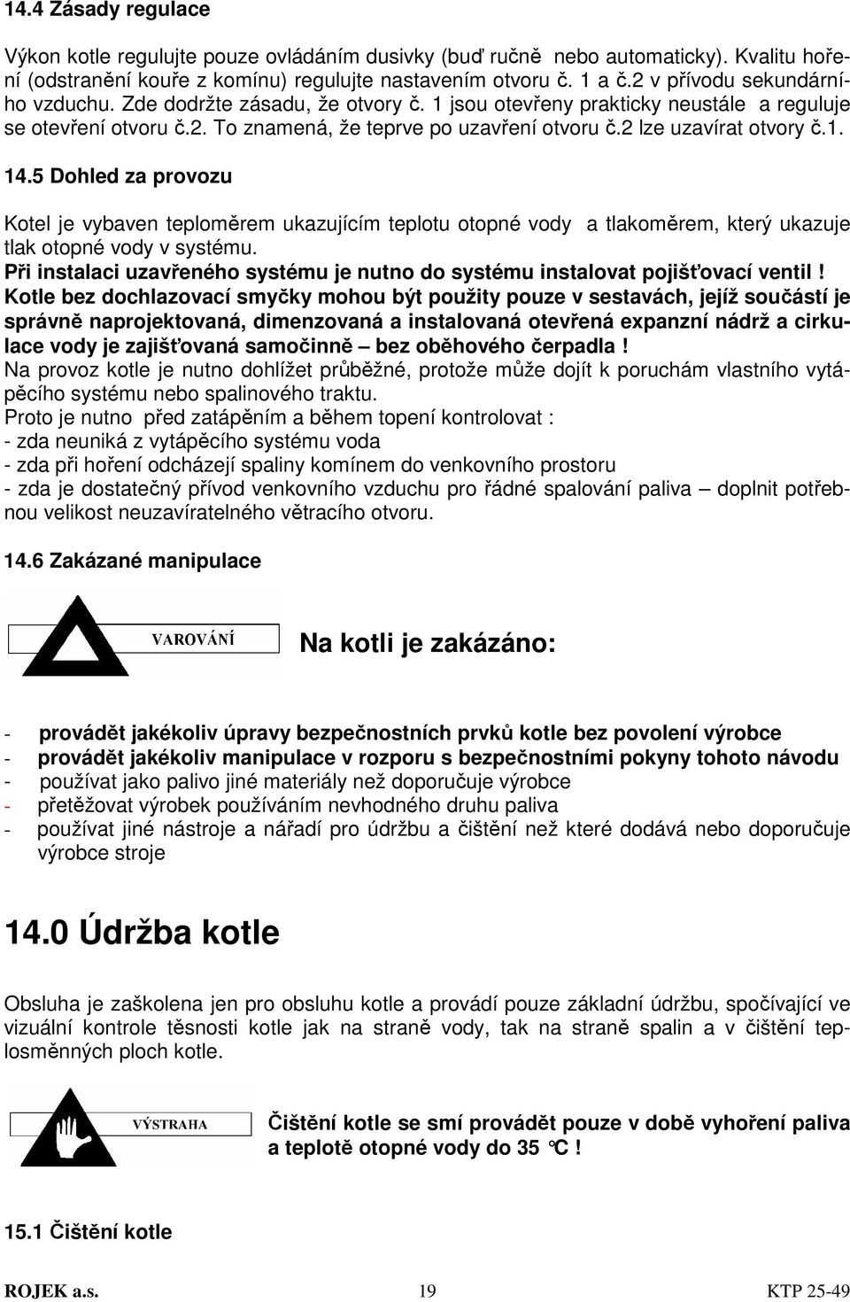 2 lze uzavírat otvory č.1. 14.5 Dohled za provozu Kotel je vybaven teploměrem ukazujícím teplotu otopné vody a tlakoměrem, který ukazuje tlak otopné vody v systému.