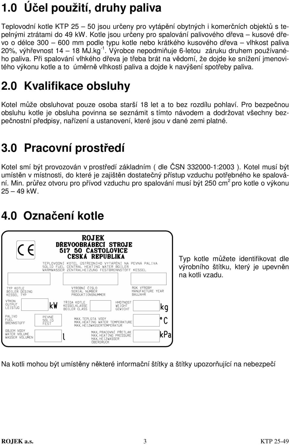 Výrobce nepodmiňuje 6-letou záruku druhem používaného paliva.