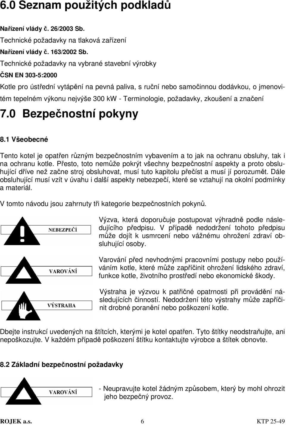 Terminologie, požadavky, zkoušení a značení 7.0 Bezpečnostní pokyny 8.1 Všeobecné Tento kotel je opatřen různým bezpečnostním vybavením a to jak na ochranu obsluhy, tak i na ochranu kotle.