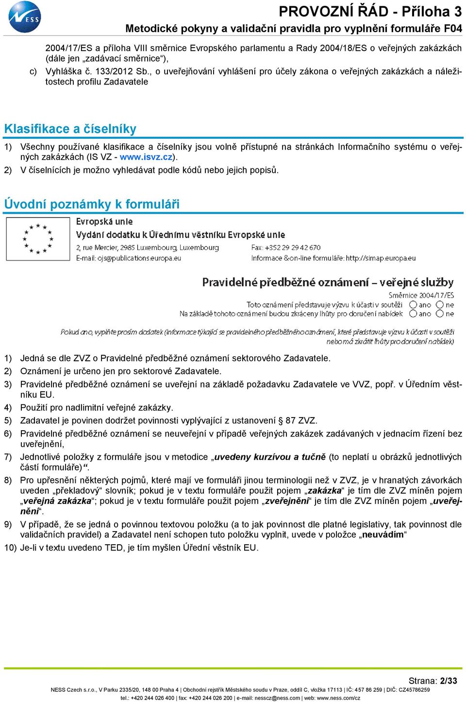 stránkách Informačního systému o veřejných zakázkách (IS VZ - www.isvz.cz). 2) V číselnících je možno vyhledávat podle kódů nebo jejich popisů.