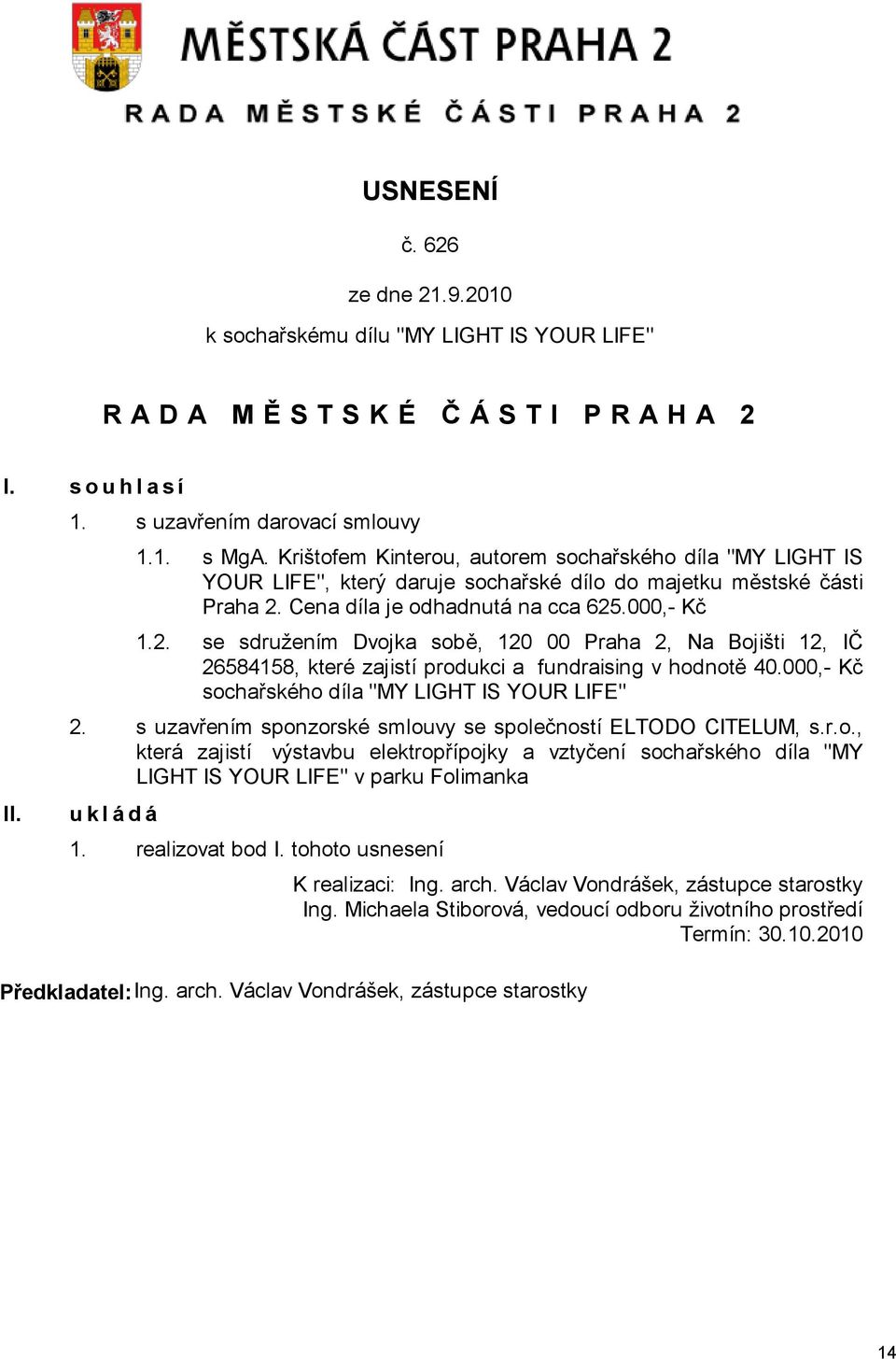 Cena díla je odhadnutá na cca 625.000,- Kč 1.2. se sdružením Dvojka sobě, 120 00 Praha 2, Na Bojišti 12, IČ 26584158, které zajistí produkci a fundraising v hodnotě 40.
