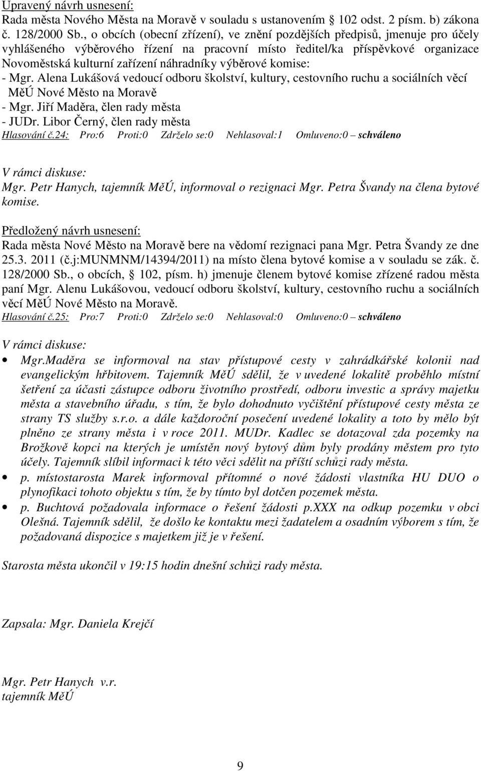 výběrové komise: - Mgr. Alena Lukášová vedoucí odboru školství, kultury, cestovního ruchu a sociálních věcí MěÚ Nové Město na Moravě - Mgr. Jiří Maděra, člen rady města - JUDr.