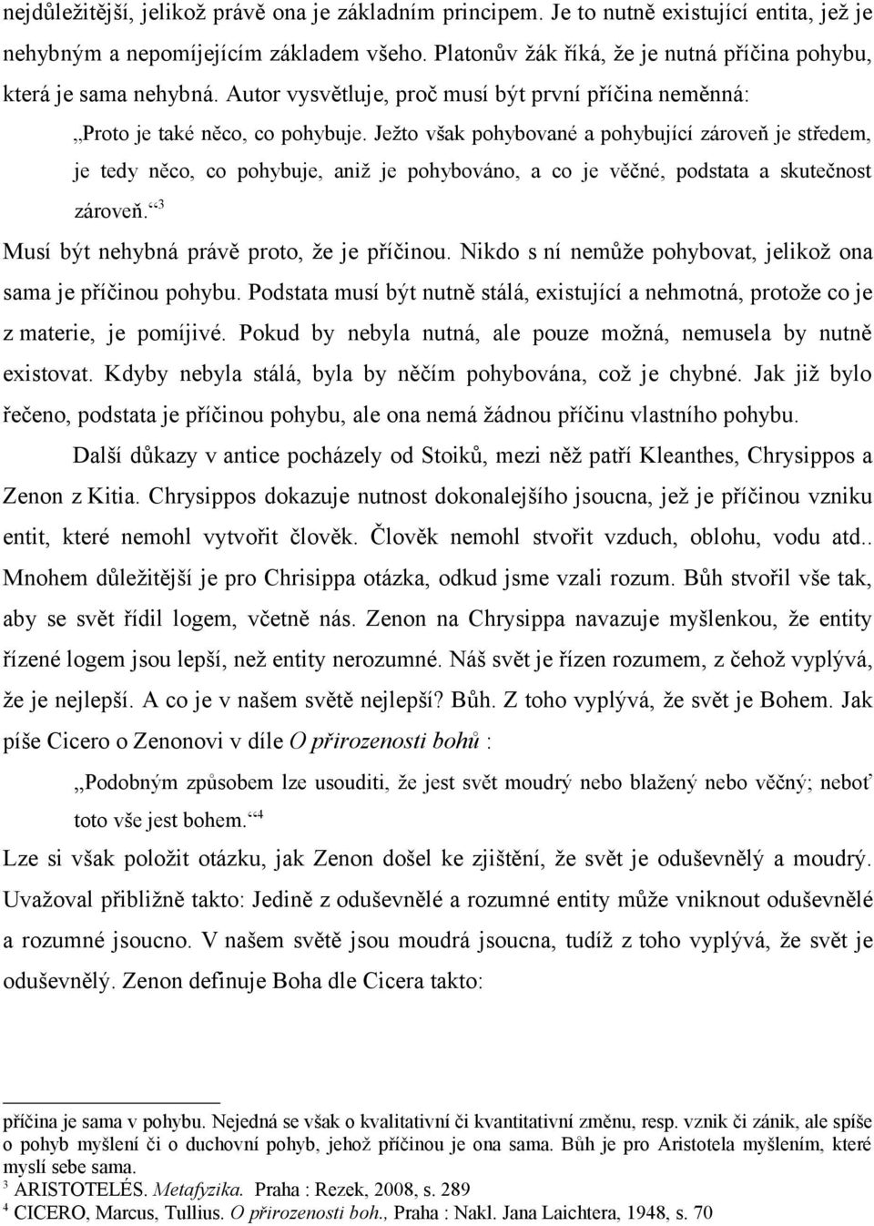 Ježto však pohybované a pohybující zároveň je středem, je tedy něco, co pohybuje, aniž je pohybováno, a co je věčné, podstata a skutečnost zároveň. 3 Musí být nehybná právě proto, že je příčinou.