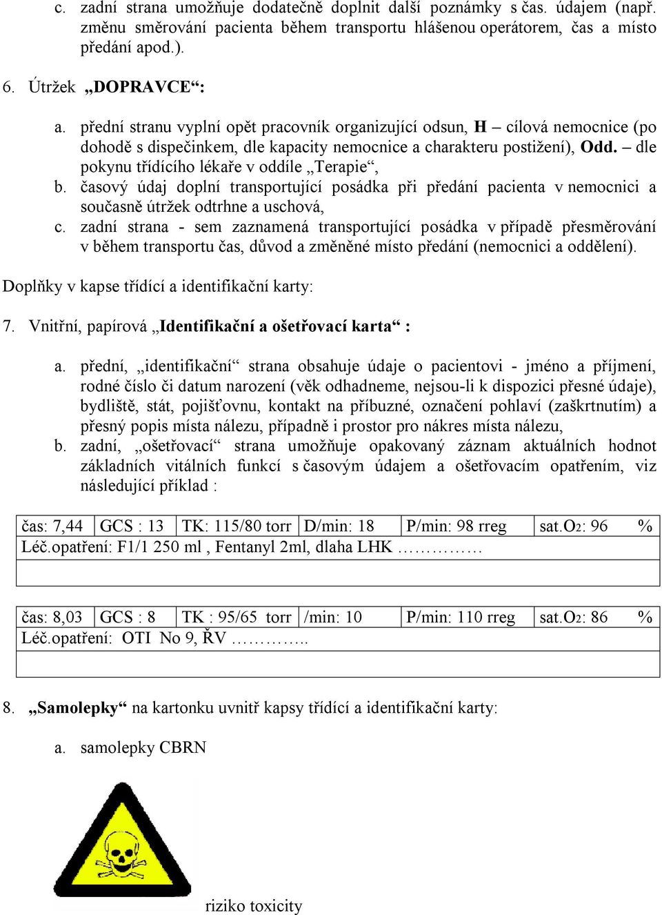 dle pokynu třídícího lékaře v oddíle Terapie, b. časový údaj doplní transportující posádka při předání pacienta v nemocnici a současně útržek odtrhne a uschová, c.