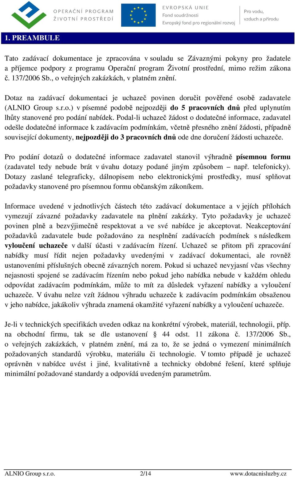 Podal-li uchazeč žádost o dodatečné informace, zadavatel odešle dodatečné informace k zadávacím podmínkám, včetně přesného znění žádosti, případně související dokumenty, nejpozději do 3 pracovních