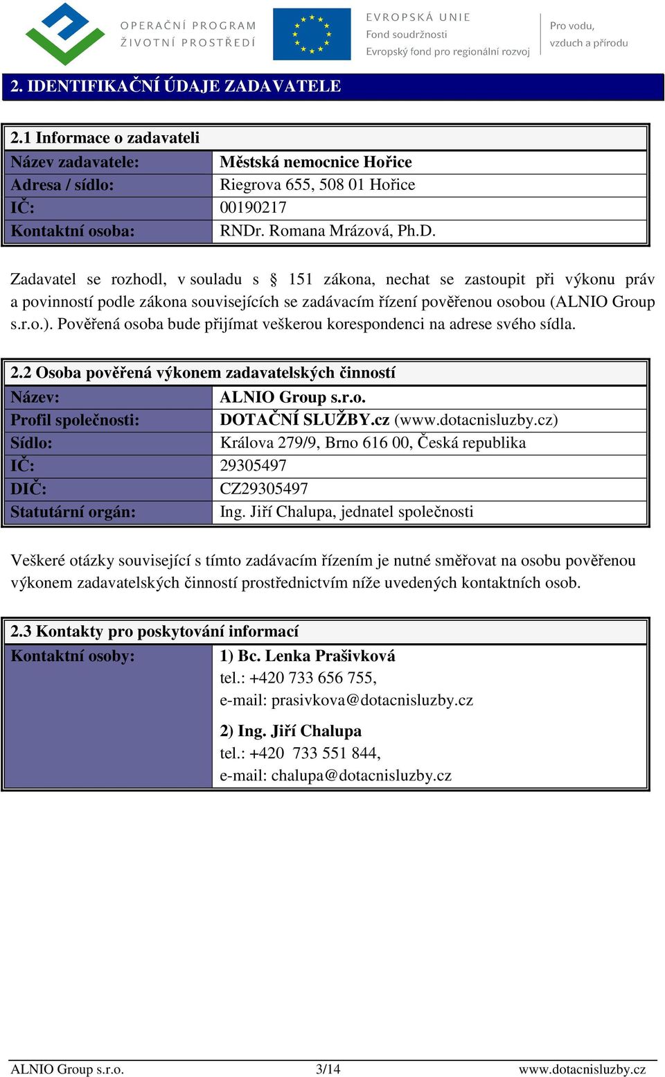 Pověřená osoba bude přijímat veškerou korespondenci na adrese svého sídla. 2.2 Osoba pověřená výkonem zadavatelských činností Název: ALNIO Group s.r.o. Profil společnosti: DOTAČNÍ SLUŽBY.cz (www.