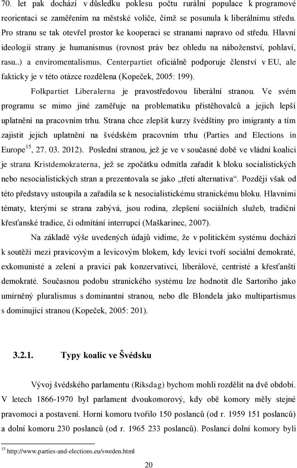 Centerpartiet oficiálně podporuje členství v EU, ale fakticky je v této otázce rozdělena (Kopeček, 2005: 199). Folkpartiet Liberalerna je pravostředovou liberální stranou.