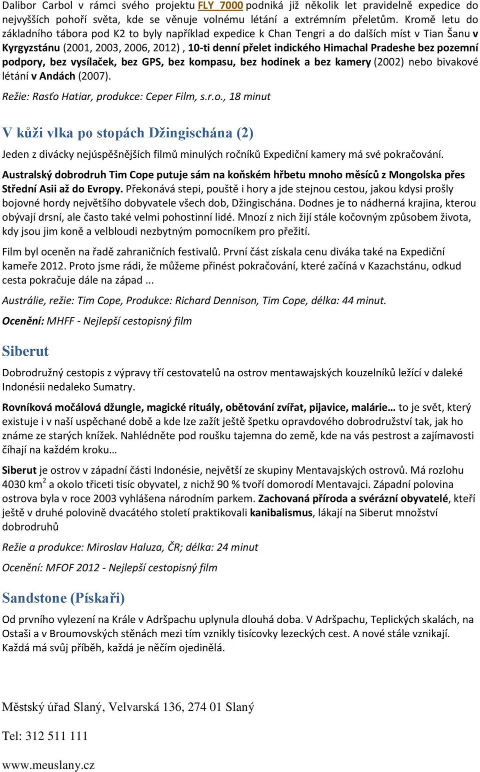 bez pozemní podpory, bez vysílaček, bez GPS, bez kompasu, bez hodinek a bez kamery (2002) nebo bivakové létání v Andách (2007). Režie: Rasťo Hatiar, produkce: Ceper Film, s.r.o., 18 minut V kůži vlka po stopách Džingischána (2) Jeden z divácky nejúspěšnějších filmů minulých ročníků Expediční kamery má své pokračování.