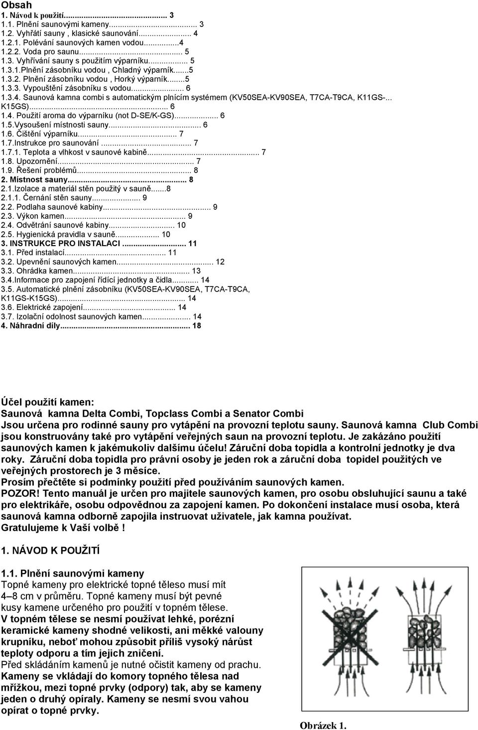Saunová kamna combi s automatickým plnícím systémem (KV50SEA-KV90SEA, T7CA-T9CA, K11GS-... K15GS)... 6 1.4. Použití aroma do výparníku (not D-SE/K-GS)... 6 1.5.Vysoušení místnosti sauny... 6 1.6. Čištění výparníku.