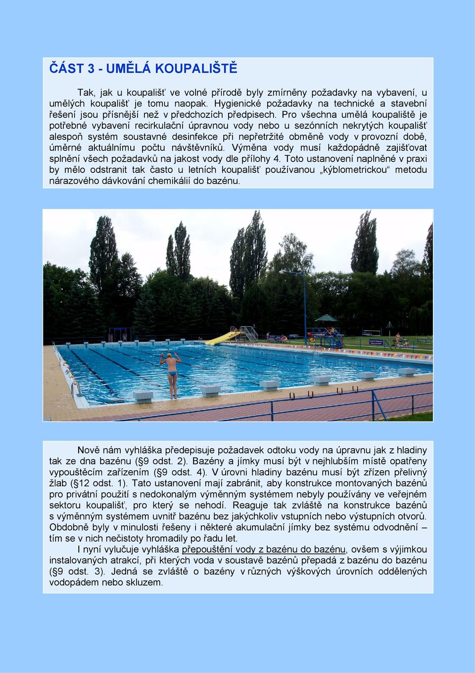 Pro všechna umělá koupaliště je potřebné vybavení recirkulační úpravnou vody nebo u sezónních nekrytých koupališť alespoň systém soustavné desinfekce při nepřetržité obměně vody v provozní době,