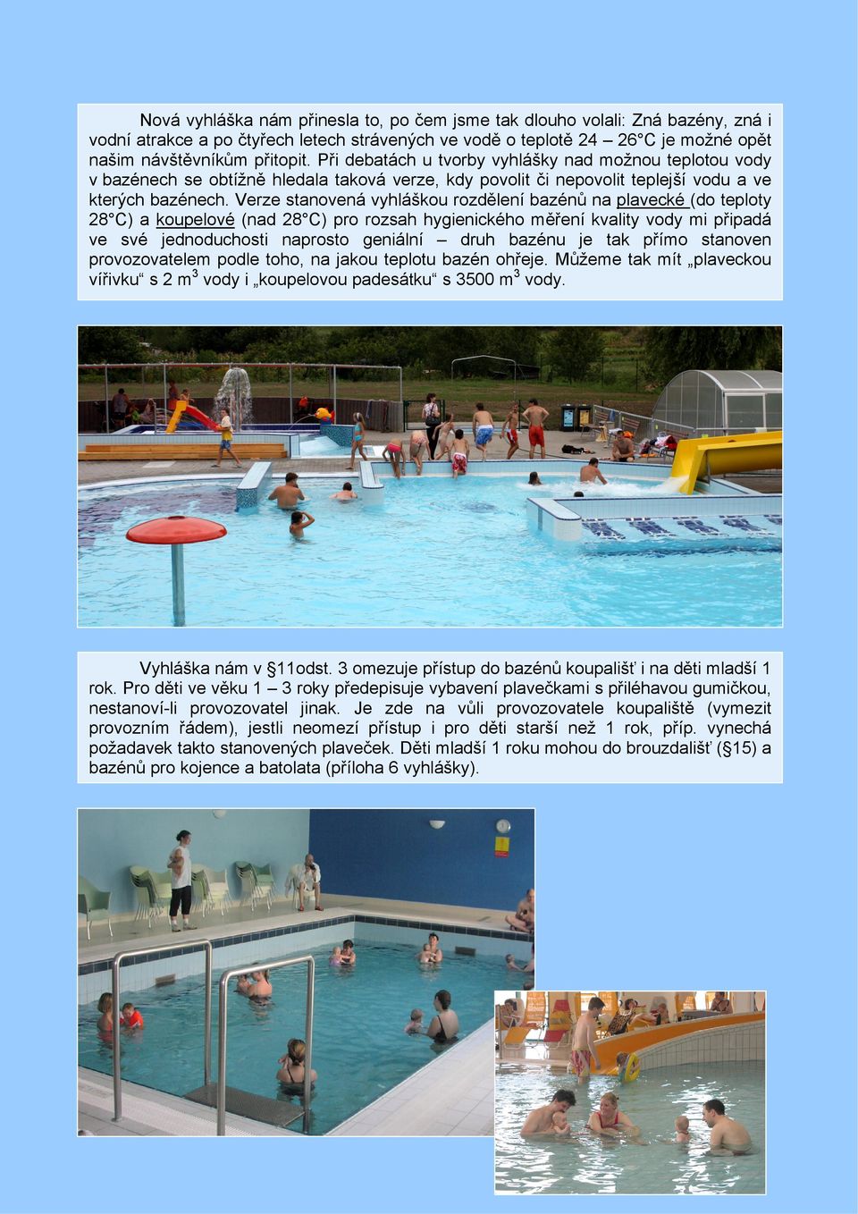 Verze stanovená vyhláškou rozdělení bazénů na plavecké (do teploty 28 C) a koupelové (nad 28 C) pro rozsah hygienického měření kvality vody mi připadá ve své jednoduchosti naprosto geniální druh