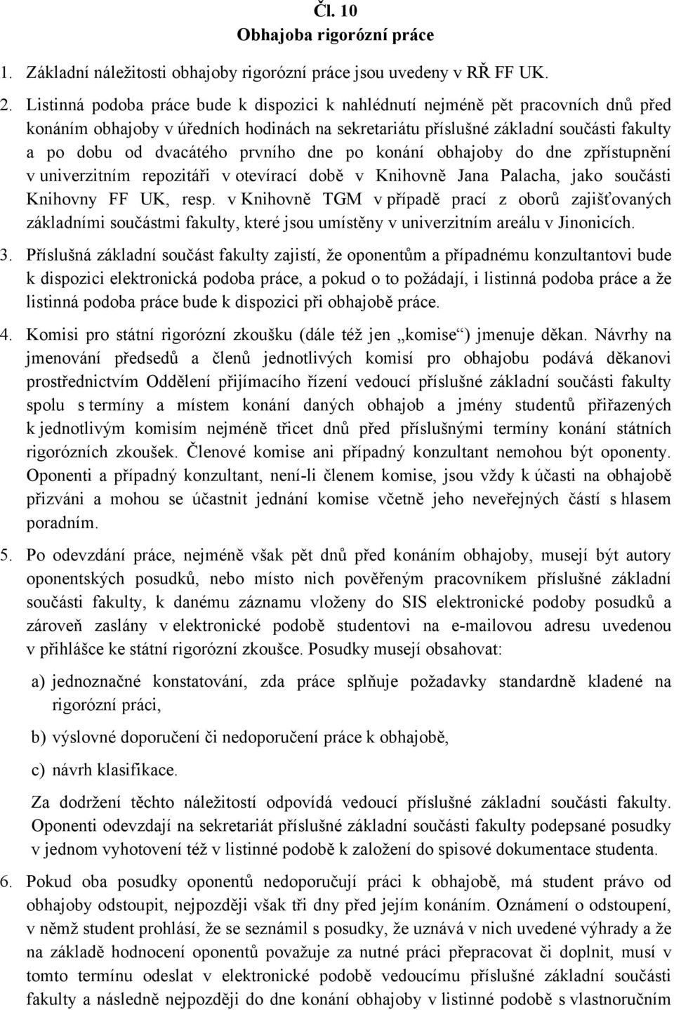 prvního dne po konání obhajoby do dne zpřístupnění v univerzitním repozitáři v otevírací době v Knihovně Jana Palacha, jako součásti Knihovny FF UK, resp.