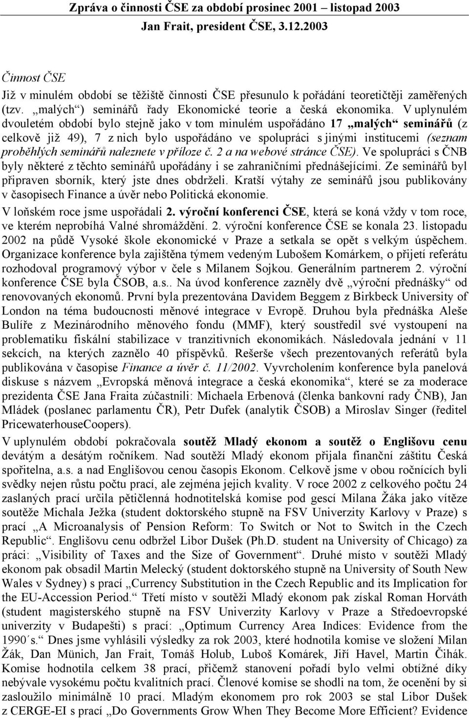 V uplynulém dvouletém období bylo stejně jako v tom minulém uspořádáno 17 malých seminářů (z celkově již 49), 7 z nich bylo uspořádáno ve spolupráci s jinými institucemi (seznam proběhlých seminářů