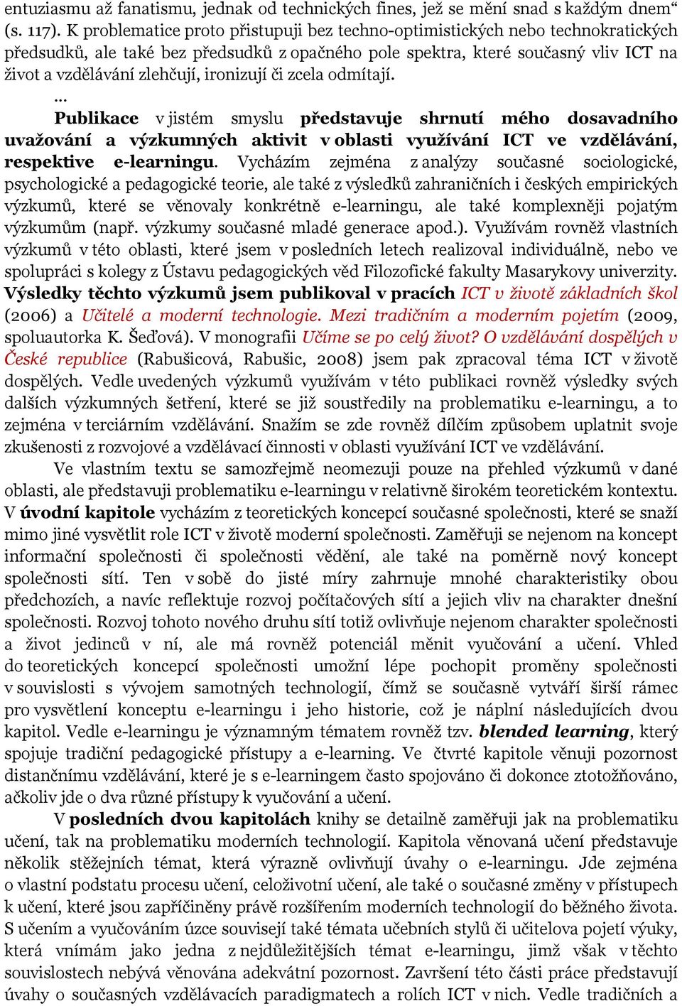 ironizují či zcela odmítají. Publikace v jistém smyslu představuje shrnutí mého dosavadního uvažování a výzkumných aktivit v oblasti využívání ICT ve vzdělávání, respektive e-learningu.