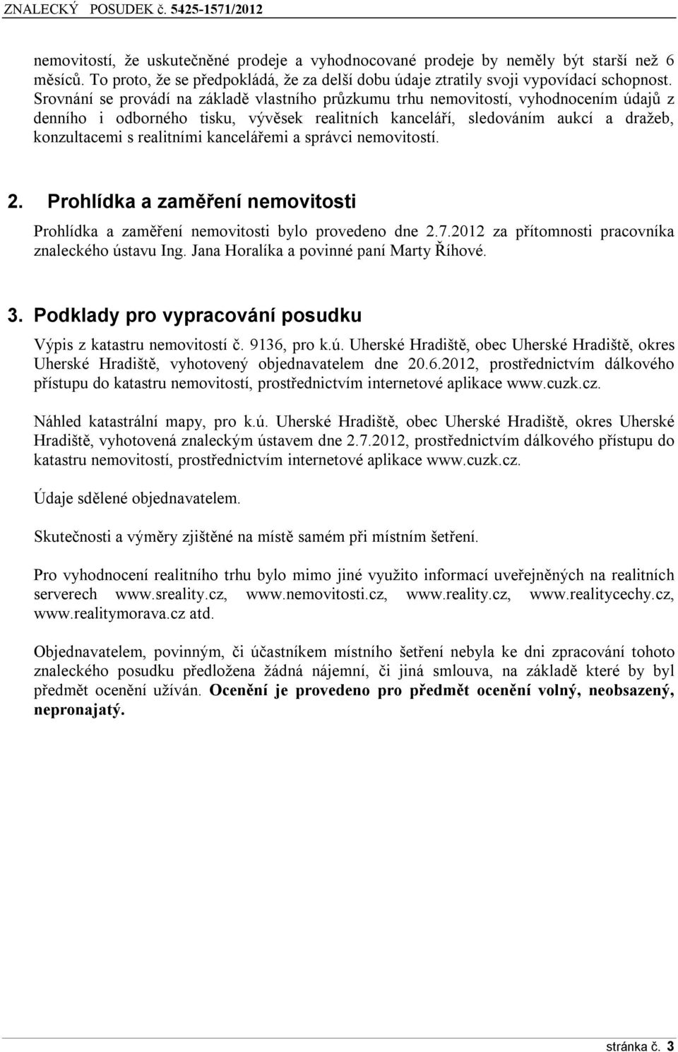 kancelářemi a správci nemovitostí. 2. Prohlídka a zaměření nemovitosti Prohlídka a zaměření nemovitosti bylo provedeno dne 2.7.2012 za přítomnosti pracovníka znaleckého ústavu Ing.