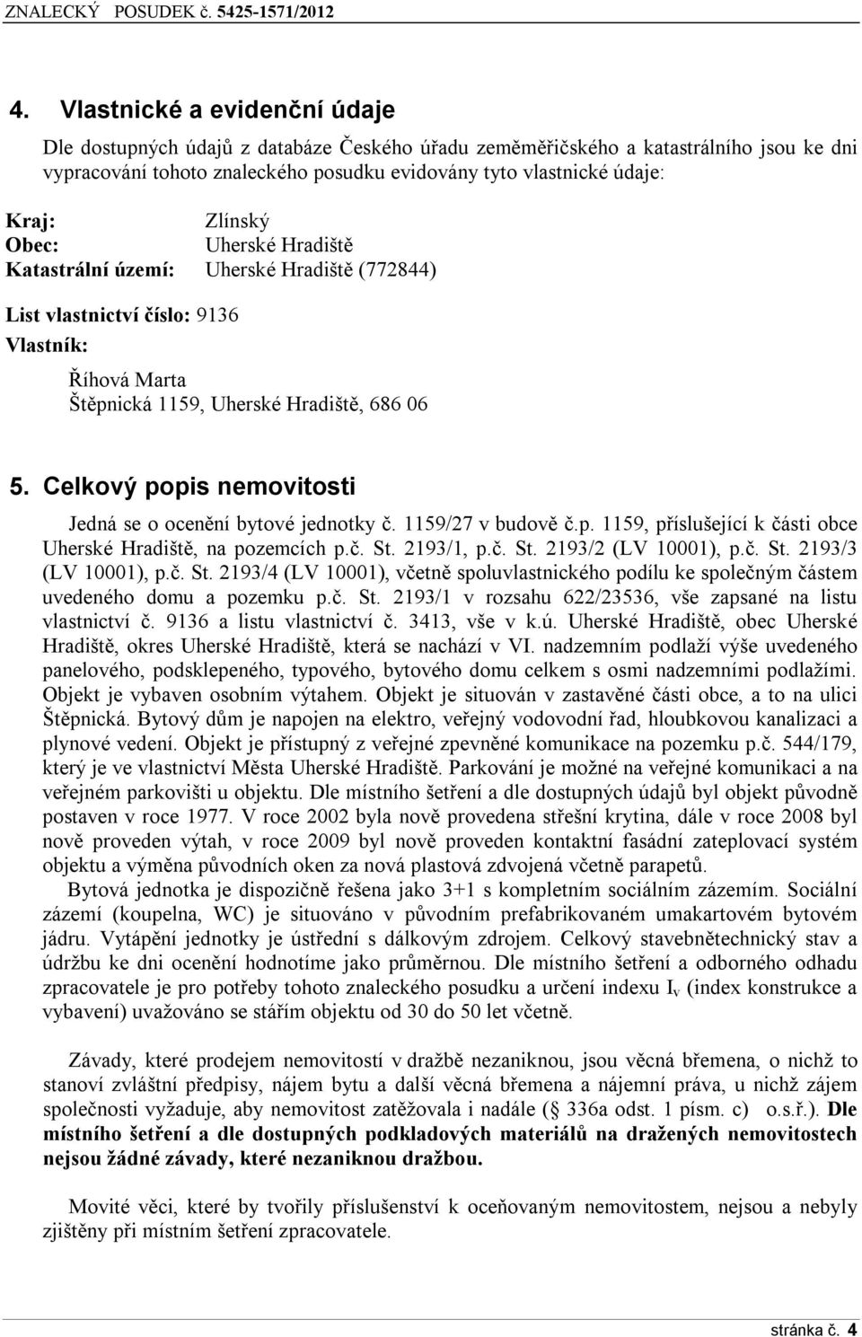 Celkový popis nemovitosti Jedná se o ocenění bytové jednotky č. 1159/27 v budově č.p. 1159, příslušející k části obce Uherské Hradiště, na pozemcích p.č. St. 2193/1, p.č. St. 2193/2 (LV 10001), p.č. St. 2193/3 (LV 10001), p.